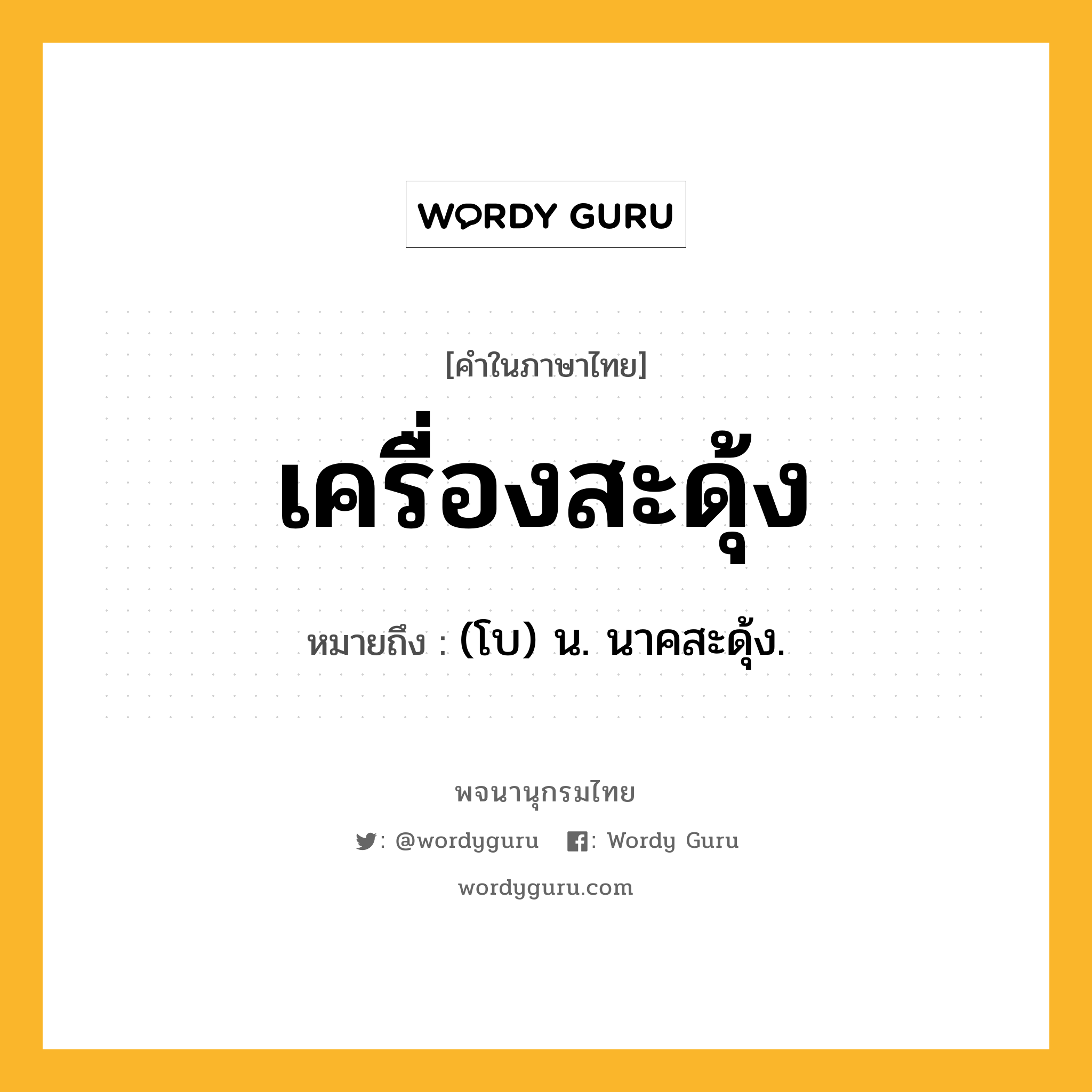 เครื่องสะดุ้ง หมายถึงอะไร?, คำในภาษาไทย เครื่องสะดุ้ง หมายถึง (โบ) น. นาคสะดุ้ง.