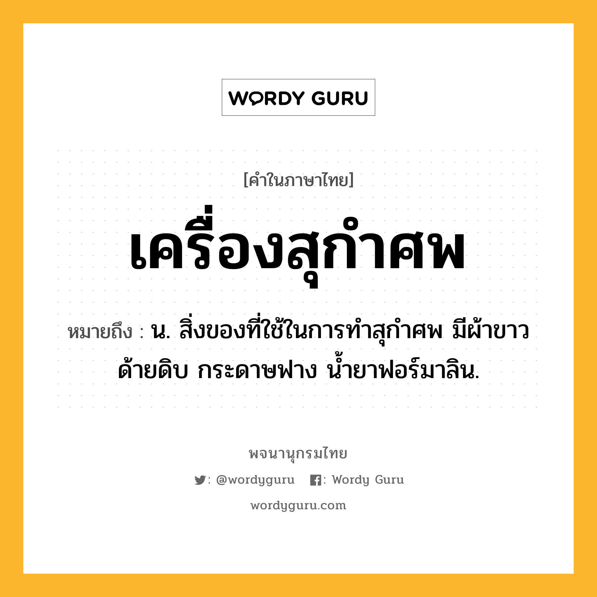 เครื่องสุกำศพ หมายถึงอะไร?, คำในภาษาไทย เครื่องสุกำศพ หมายถึง น. สิ่งของที่ใช้ในการทําสุกําศพ มีผ้าขาว ด้ายดิบ กระดาษฟาง นํ้ายาฟอร์มาลิน.