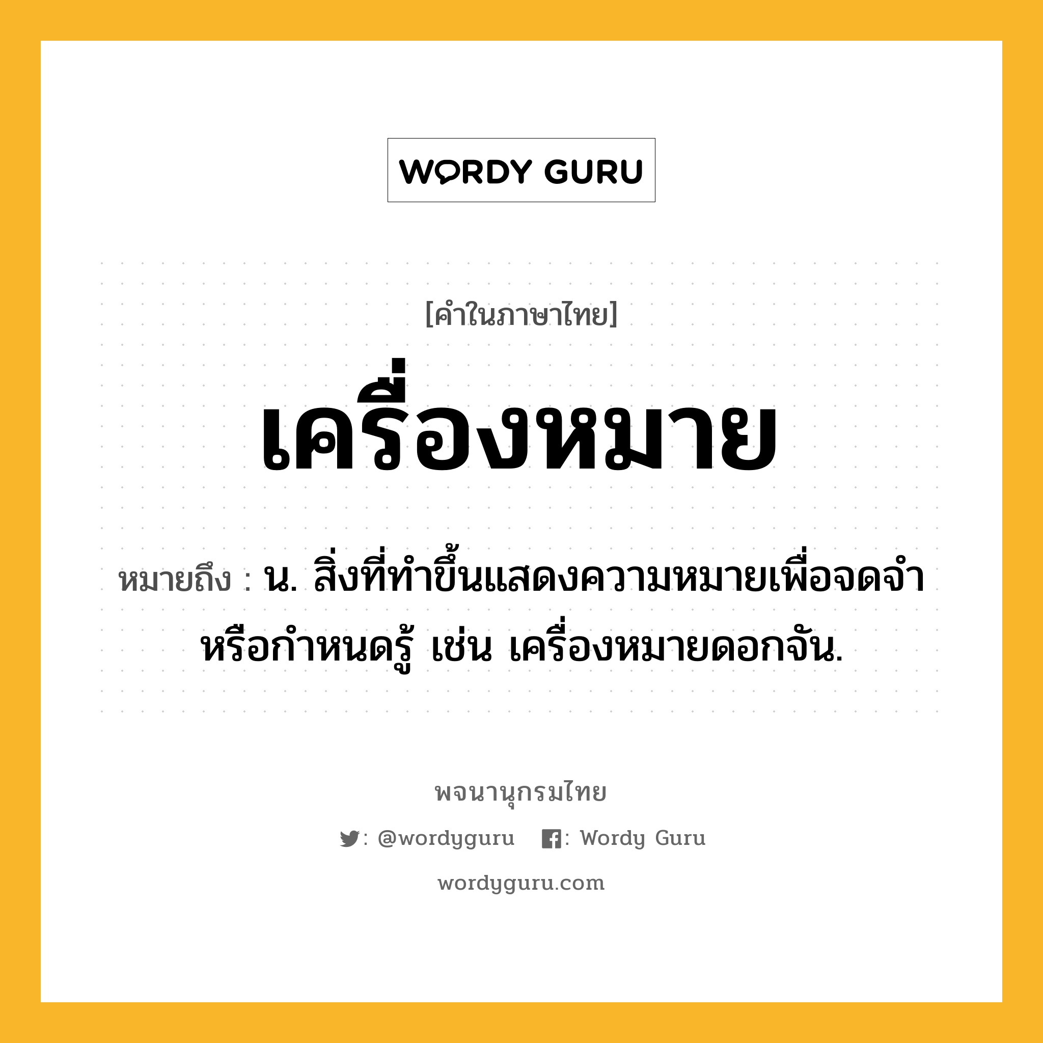 เครื่องหมาย หมายถึงอะไร?, คำในภาษาไทย เครื่องหมาย หมายถึง น. สิ่งที่ทําขึ้นแสดงความหมายเพื่อจดจําหรือกําหนดรู้ เช่น เครื่องหมายดอกจัน.