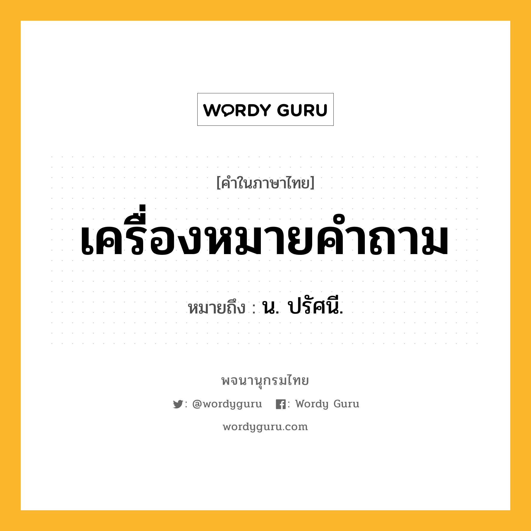 เครื่องหมายคำถาม หมายถึงอะไร?, คำในภาษาไทย เครื่องหมายคำถาม หมายถึง น. ปรัศนี.