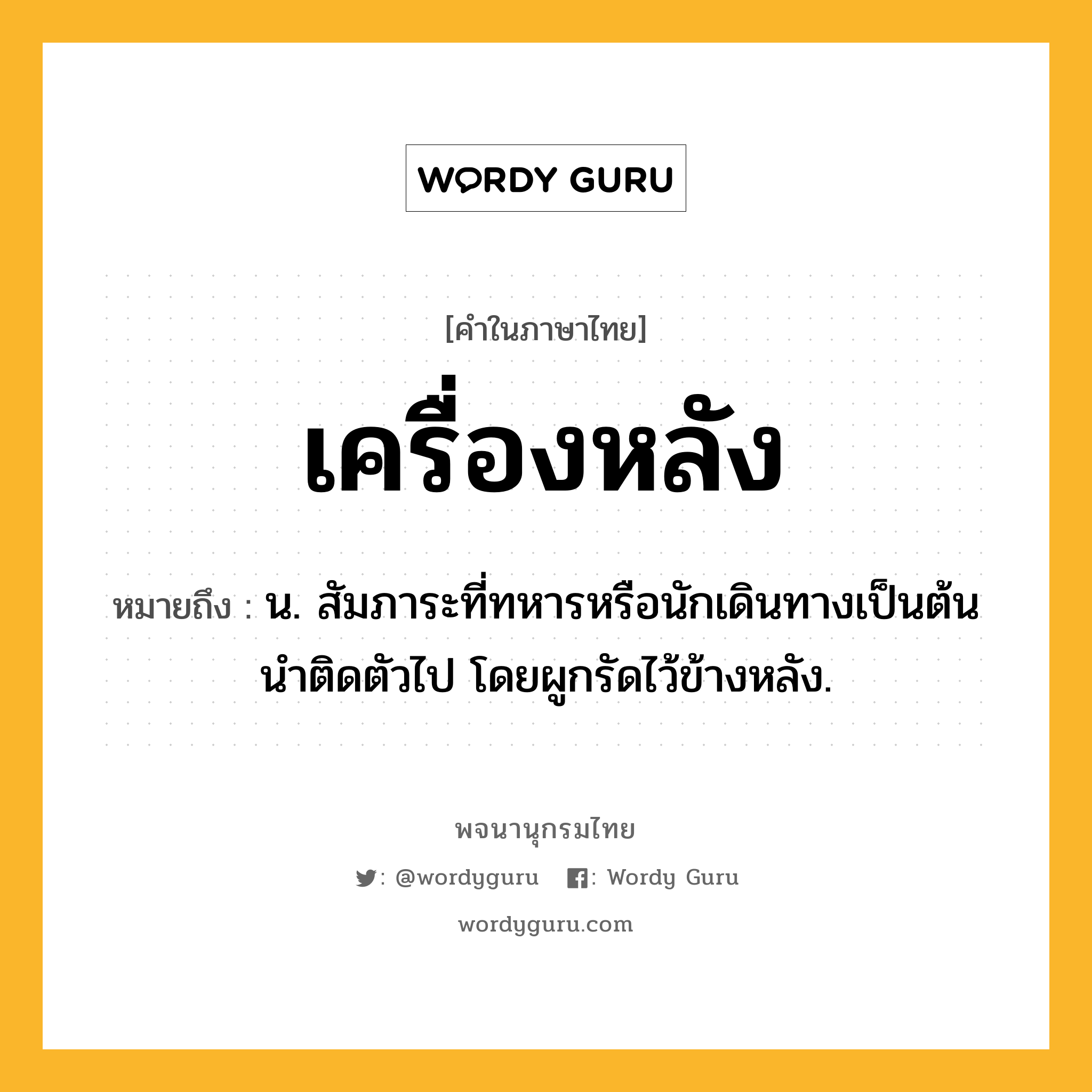 เครื่องหลัง ความหมาย หมายถึงอะไร?, คำในภาษาไทย เครื่องหลัง หมายถึง น. สัมภาระที่ทหารหรือนักเดินทางเป็นต้นนําติดตัวไป โดยผูกรัดไว้ข้างหลัง.