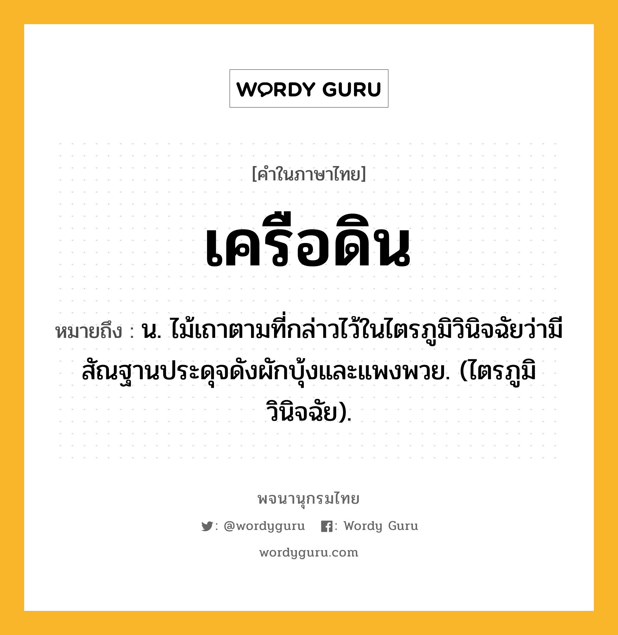 เครือดิน หมายถึงอะไร?, คำในภาษาไทย เครือดิน หมายถึง น. ไม้เถาตามที่กล่าวไว้ในไตรภูมิวินิจฉัยว่ามีสัณฐานประดุจดังผักบุ้งและแพงพวย. (ไตรภูมิวินิจฉัย).