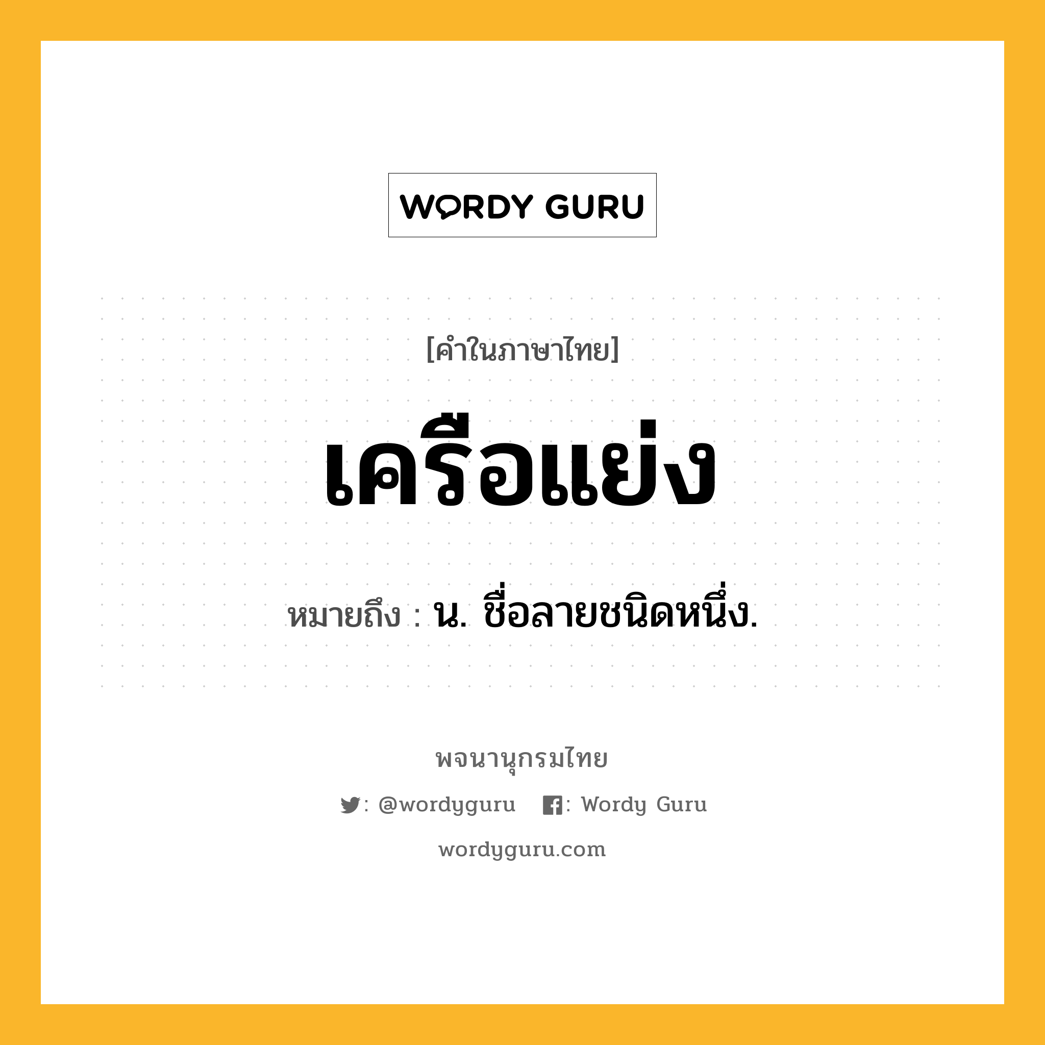 เครือแย่ง หมายถึงอะไร?, คำในภาษาไทย เครือแย่ง หมายถึง น. ชื่อลายชนิดหนึ่ง.