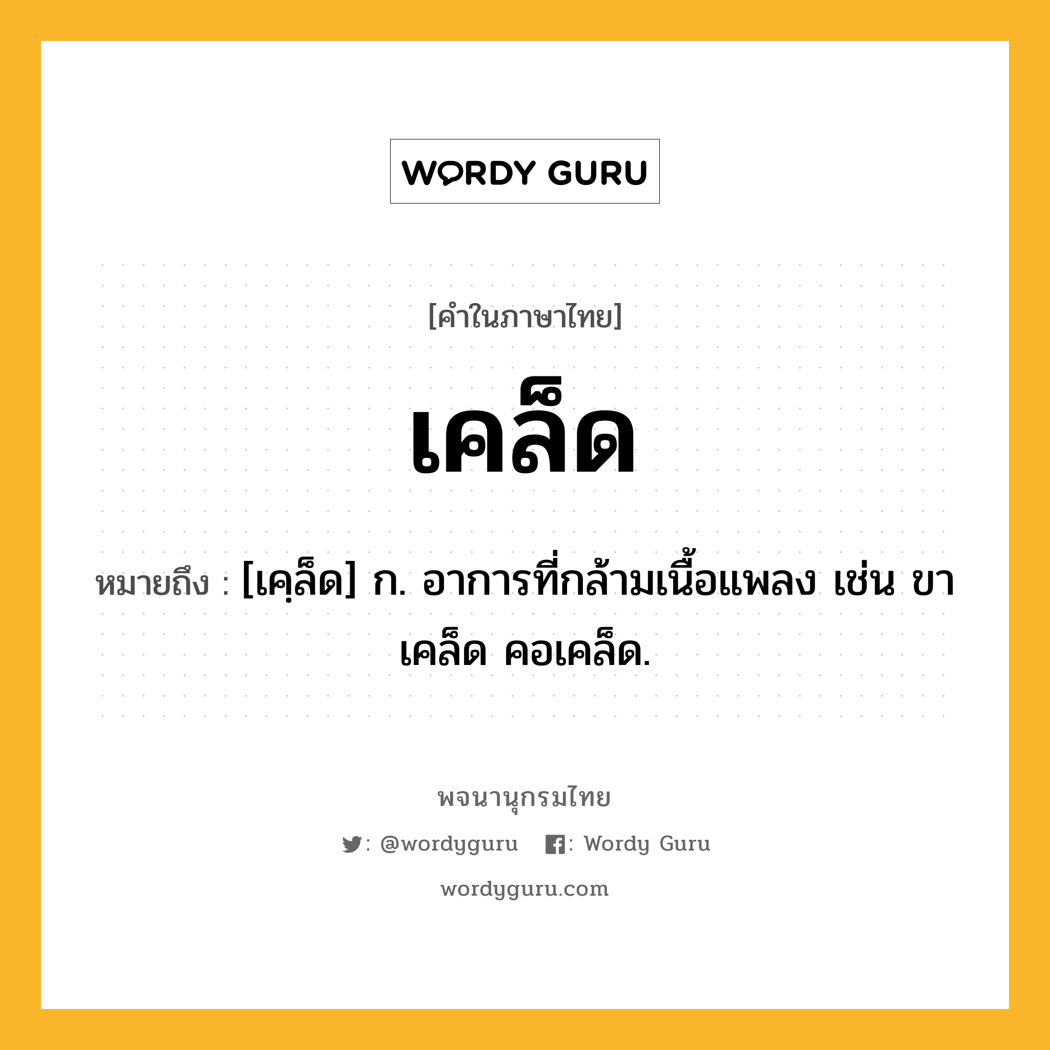 เคล็ด หมายถึงอะไร?, คำในภาษาไทย เคล็ด หมายถึง [เคฺล็ด] ก. อาการที่กล้ามเนื้อแพลง เช่น ขาเคล็ด คอเคล็ด.