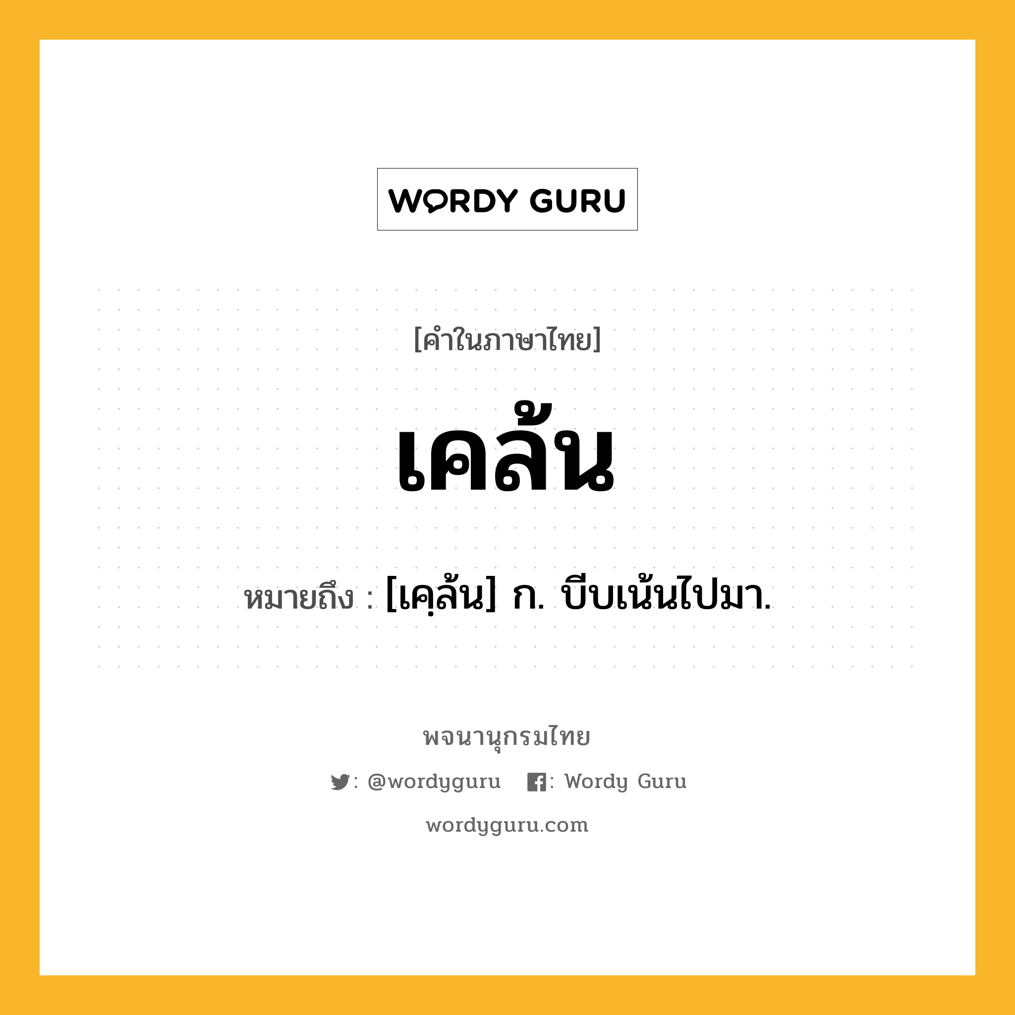 เคล้น หมายถึงอะไร?, คำในภาษาไทย เคล้น หมายถึง [เคฺล้น] ก. บีบเน้นไปมา.