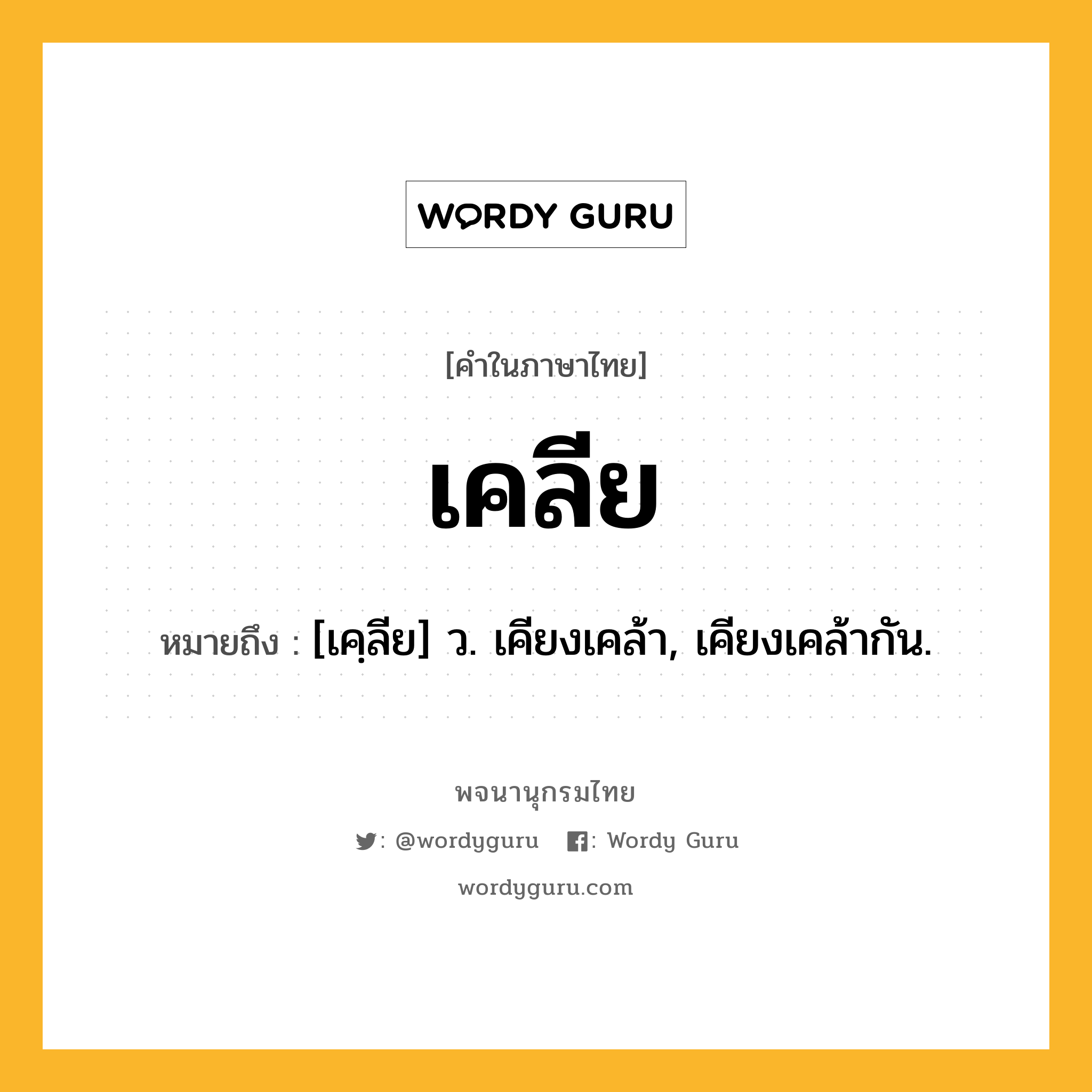 เคลีย หมายถึงอะไร?, คำในภาษาไทย เคลีย หมายถึง [เคฺลีย] ว. เคียงเคล้า, เคียงเคล้ากัน.