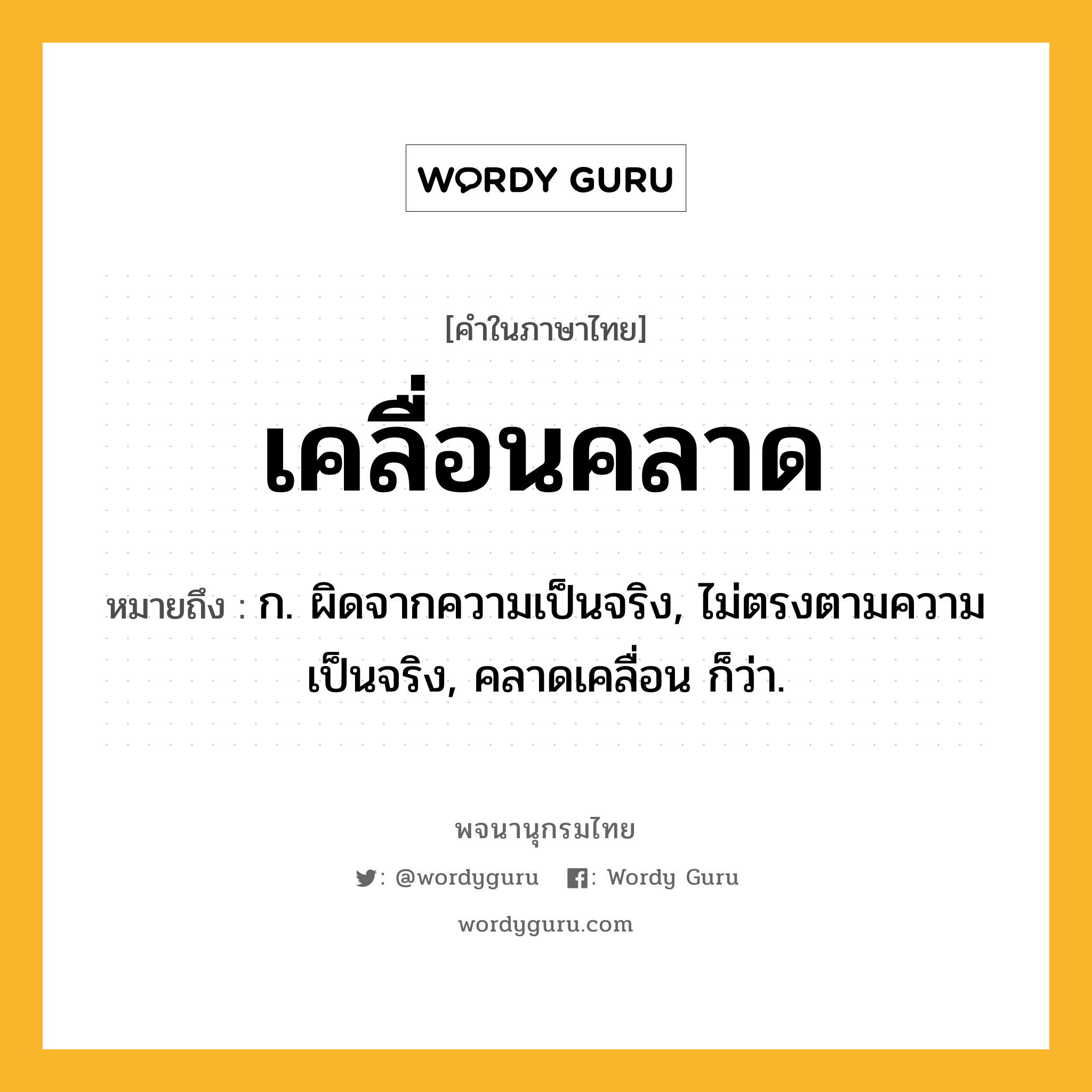 เคลื่อนคลาด ความหมาย หมายถึงอะไร?, คำในภาษาไทย เคลื่อนคลาด หมายถึง ก. ผิดจากความเป็นจริง, ไม่ตรงตามความเป็นจริง, คลาดเคลื่อน ก็ว่า.