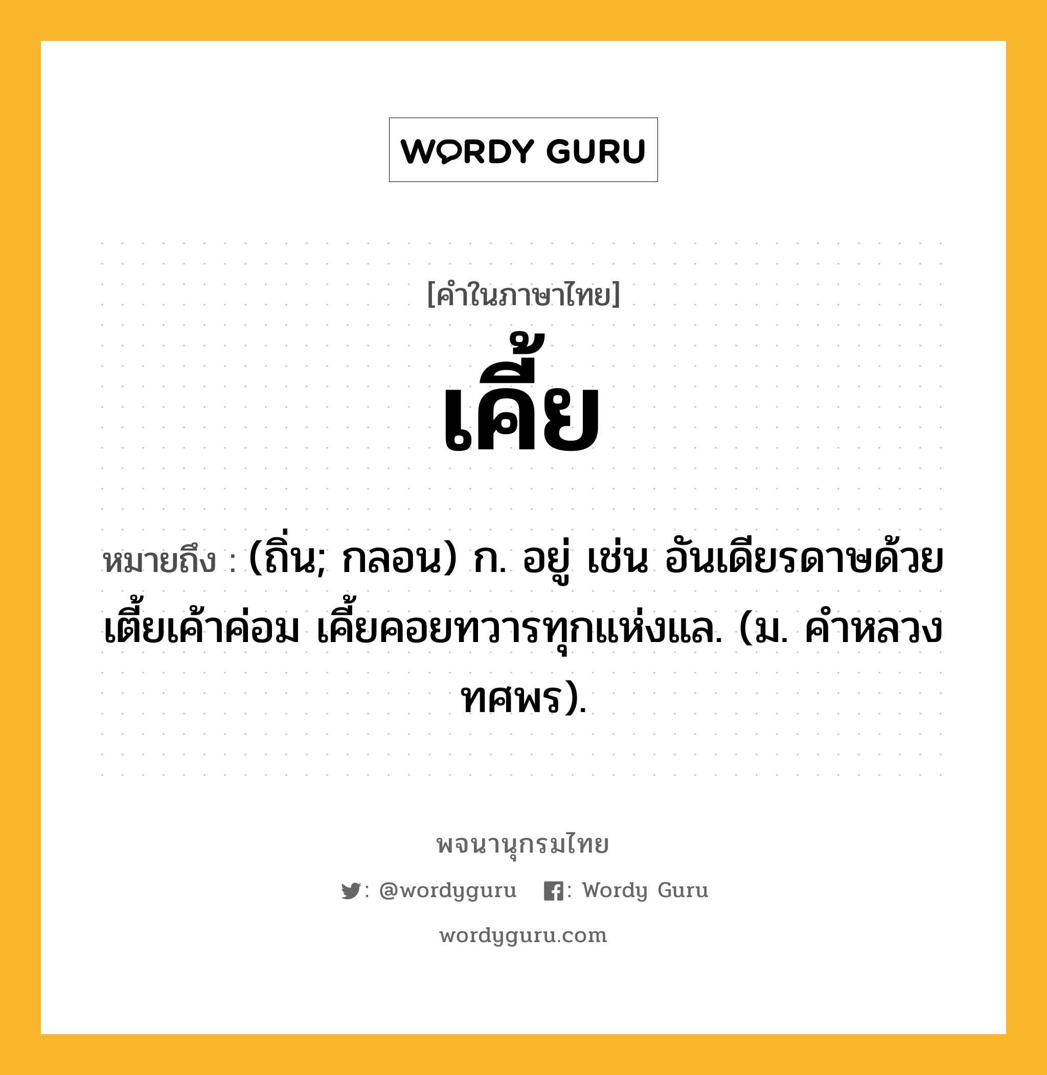 เคี้ย หมายถึงอะไร?, คำในภาษาไทย เคี้ย หมายถึง (ถิ่น; กลอน) ก. อยู่ เช่น อันเดียรดาษด้วยเตี้ยเค้าค่อม เคี้ยคอยทวารทุกแห่งแล. (ม. คําหลวง ทศพร).