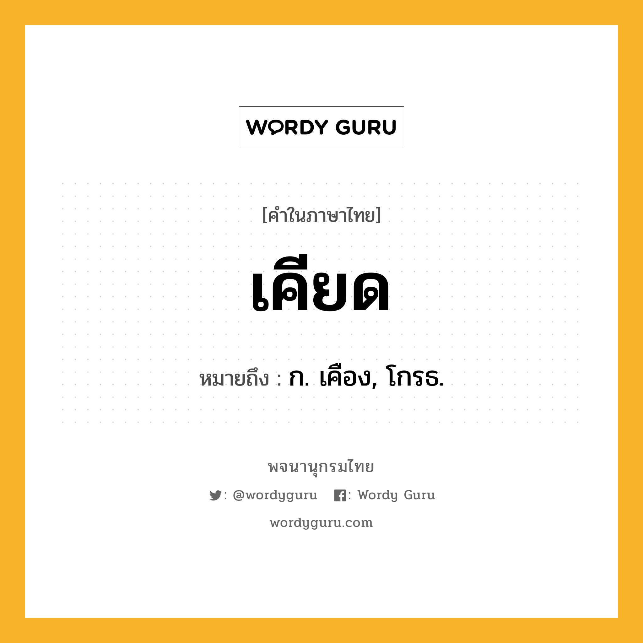 เคียด หมายถึงอะไร?, คำในภาษาไทย เคียด หมายถึง ก. เคือง, โกรธ.