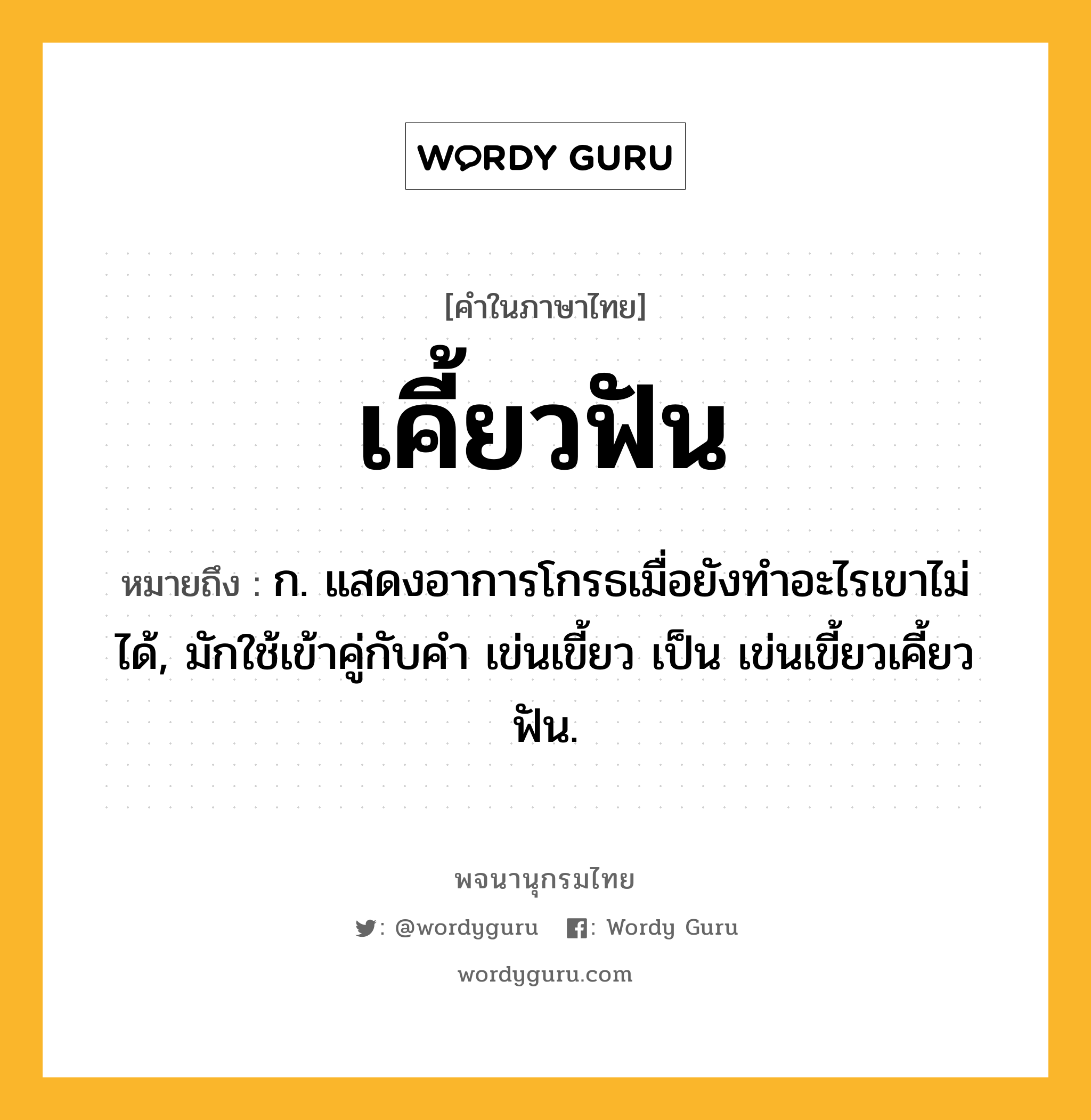 เคี้ยวฟัน หมายถึงอะไร?, คำในภาษาไทย เคี้ยวฟัน หมายถึง ก. แสดงอาการโกรธเมื่อยังทําอะไรเขาไม่ได้, มักใช้เข้าคู่กับคํา เข่นเขี้ยว เป็น เข่นเขี้ยวเคี้ยวฟัน.