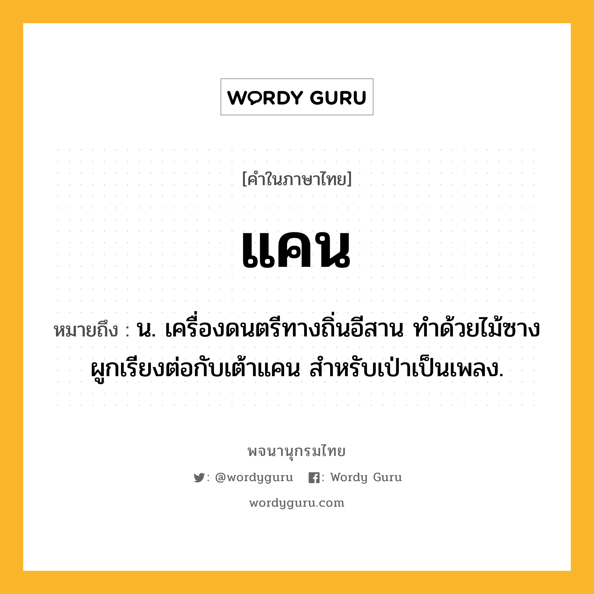 แคน หมายถึงอะไร?, คำในภาษาไทย แคน หมายถึง น. เครื่องดนตรีทางถิ่นอีสาน ทําด้วยไม้ซางผูกเรียงต่อกับเต้าแคน สําหรับเป่าเป็นเพลง.