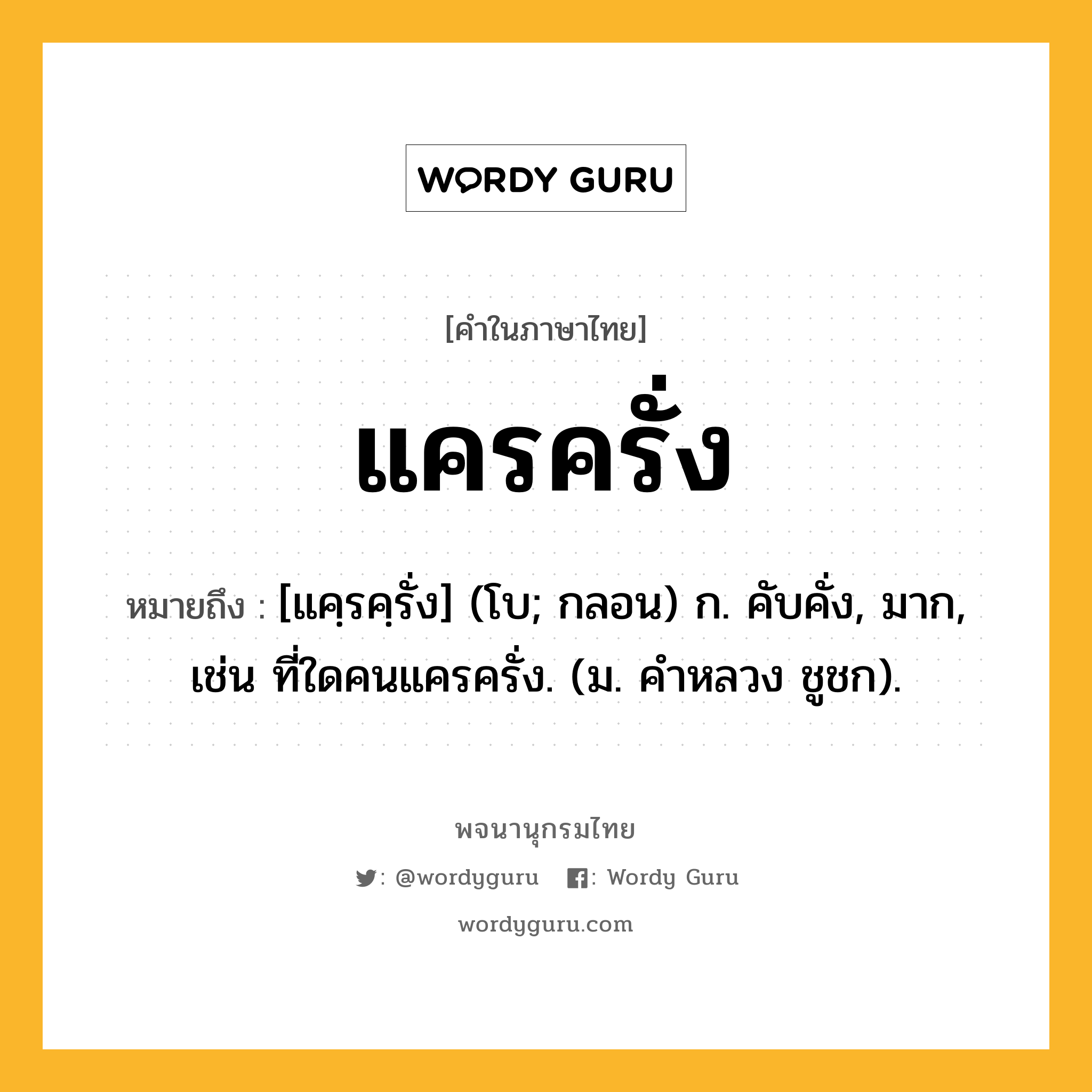 แครครั่ง หมายถึงอะไร?, คำในภาษาไทย แครครั่ง หมายถึง [แคฺรคฺรั่ง] (โบ; กลอน) ก. คับคั่ง, มาก, เช่น ที่ใดคนแครครั่ง. (ม. คําหลวง ชูชก).