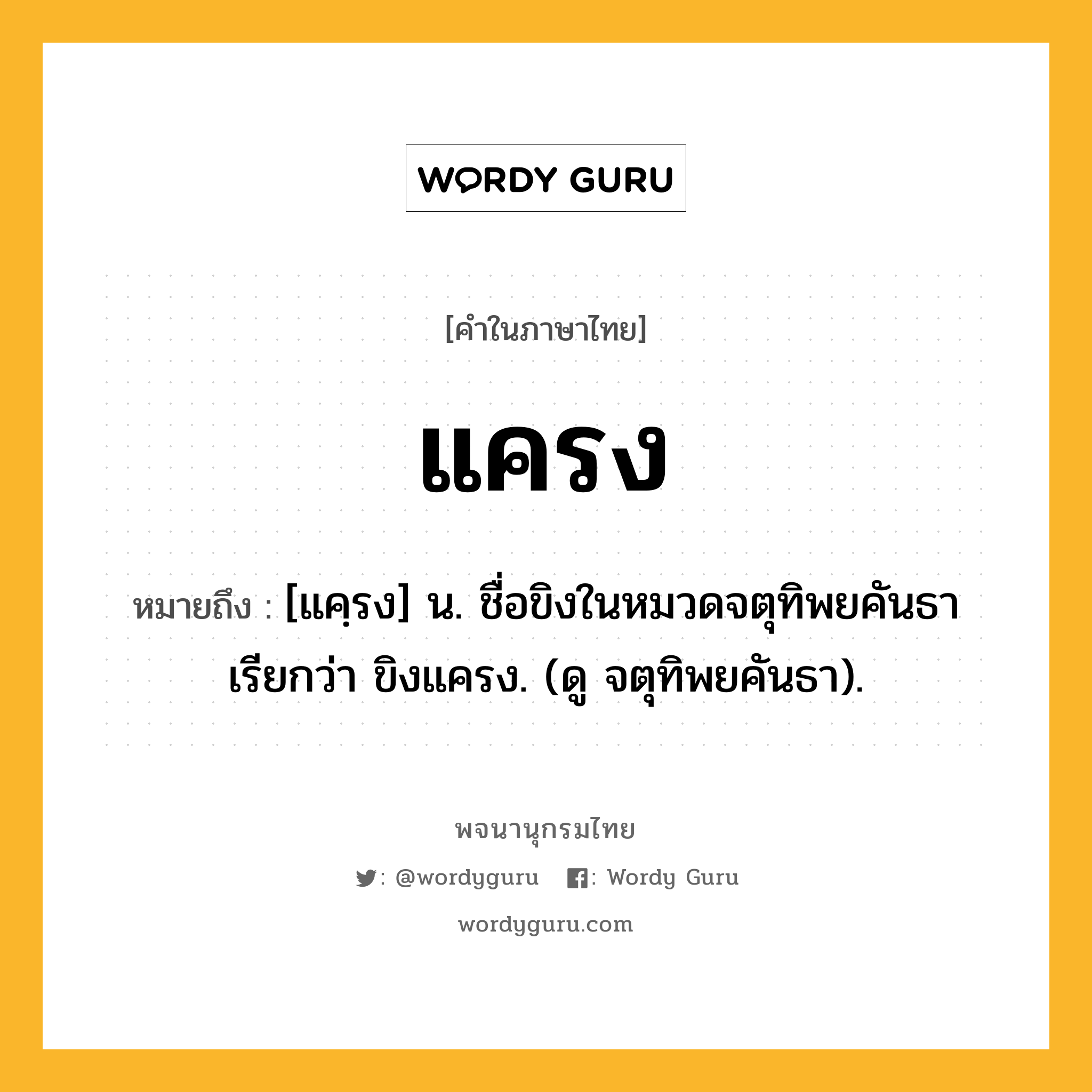 แครง หมายถึงอะไร?, คำในภาษาไทย แครง หมายถึง [แคฺรง] น. ชื่อขิงในหมวดจตุทิพยคันธา เรียกว่า ขิงแครง. (ดู จตุทิพยคันธา).