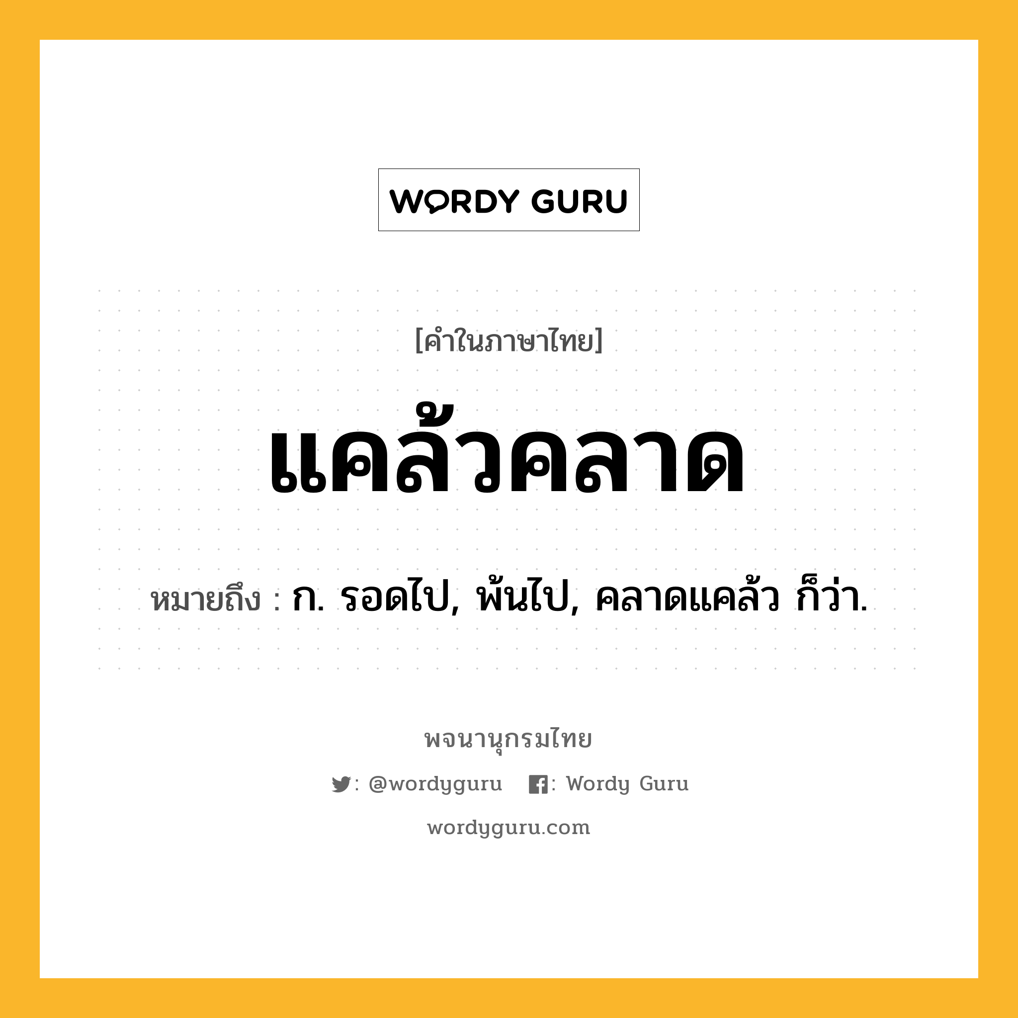 แคล้วคลาด ความหมาย หมายถึงอะไร?, คำในภาษาไทย แคล้วคลาด หมายถึง ก. รอดไป, พ้นไป, คลาดแคล้ว ก็ว่า.