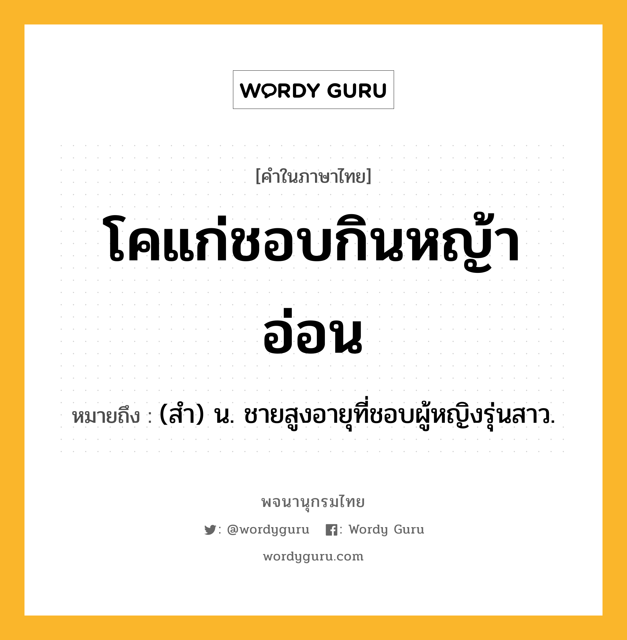 โคแก่ชอบกินหญ้าอ่อน หมายถึงอะไร?, คำในภาษาไทย โคแก่ชอบกินหญ้าอ่อน หมายถึง (สํา) น. ชายสูงอายุที่ชอบผู้หญิงรุ่นสาว.