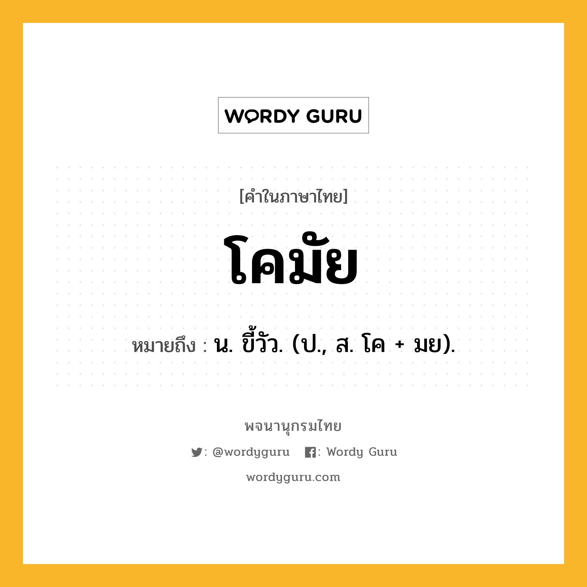 โคมัย หมายถึงอะไร?, คำในภาษาไทย โคมัย หมายถึง น. ขี้วัว. (ป., ส. โค + มย).