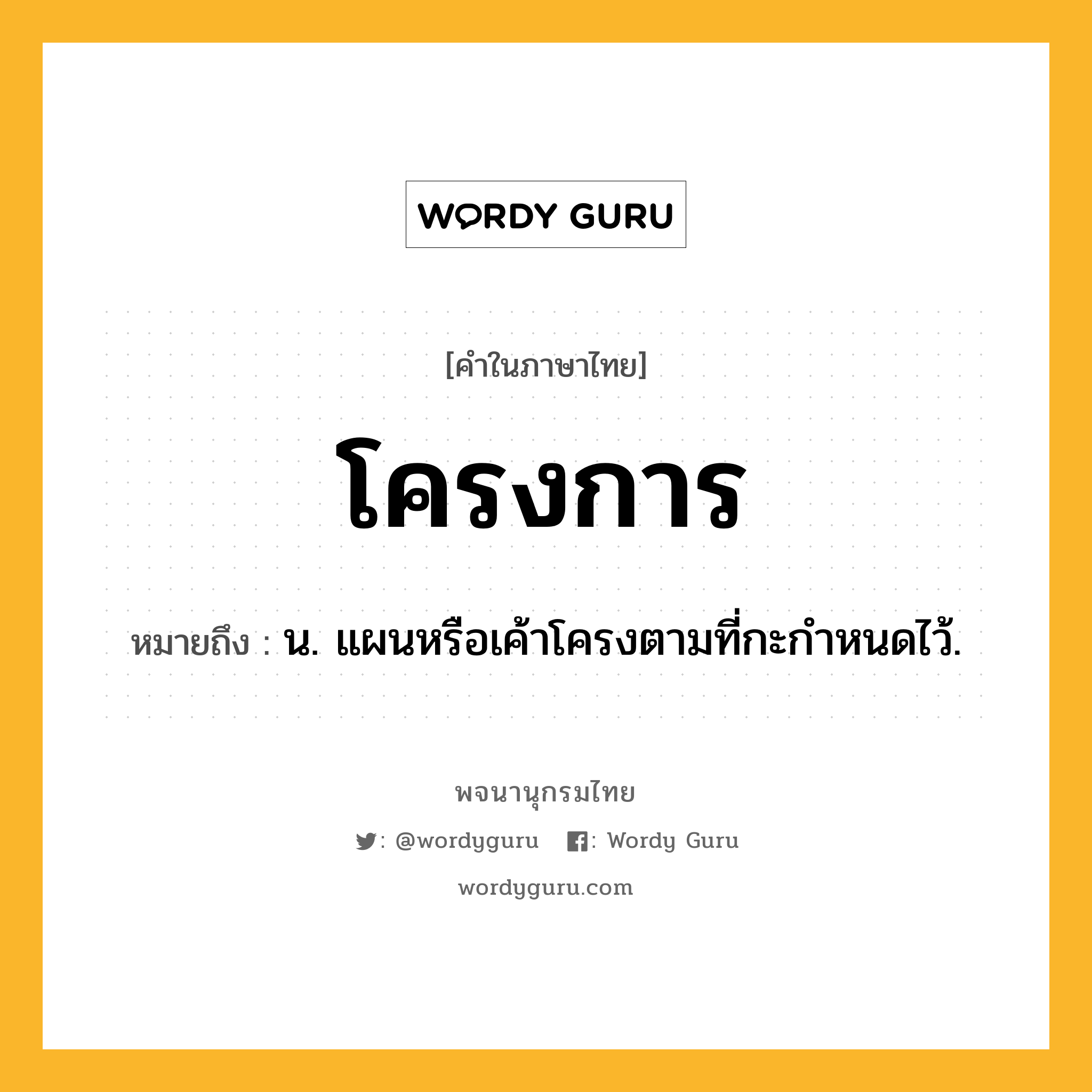 โครงการ ความหมาย หมายถึงอะไร?, คำในภาษาไทย โครงการ หมายถึง น. แผนหรือเค้าโครงตามที่กะกําหนดไว้.