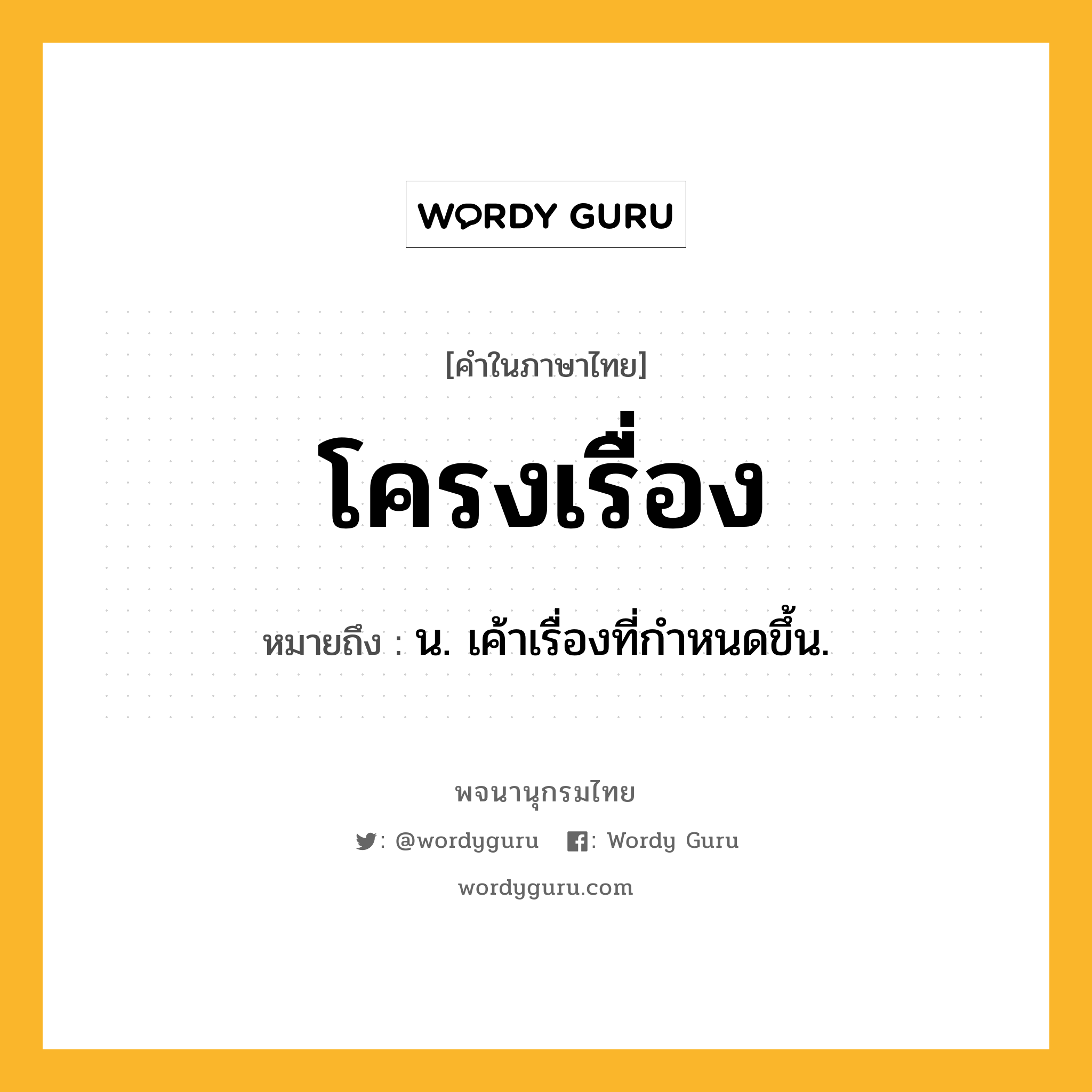 โครงเรื่อง หมายถึงอะไร?, คำในภาษาไทย โครงเรื่อง หมายถึง น. เค้าเรื่องที่กําหนดขึ้น.