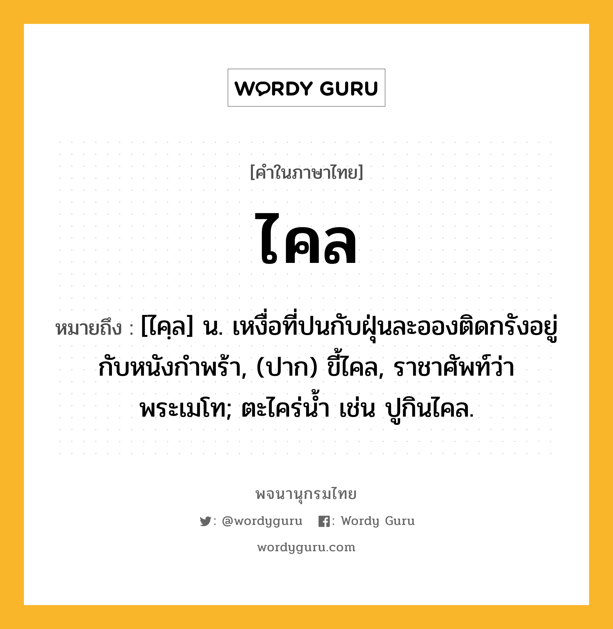 ไคล หมายถึงอะไร?, คำในภาษาไทย ไคล หมายถึง [ไคฺล] น. เหงื่อที่ปนกับฝุ่นละอองติดกรังอยู่กับหนังกําพร้า, (ปาก) ขี้ไคล, ราชาศัพท์ว่า พระเมโท; ตะไคร่น้ำ เช่น ปูกินไคล.