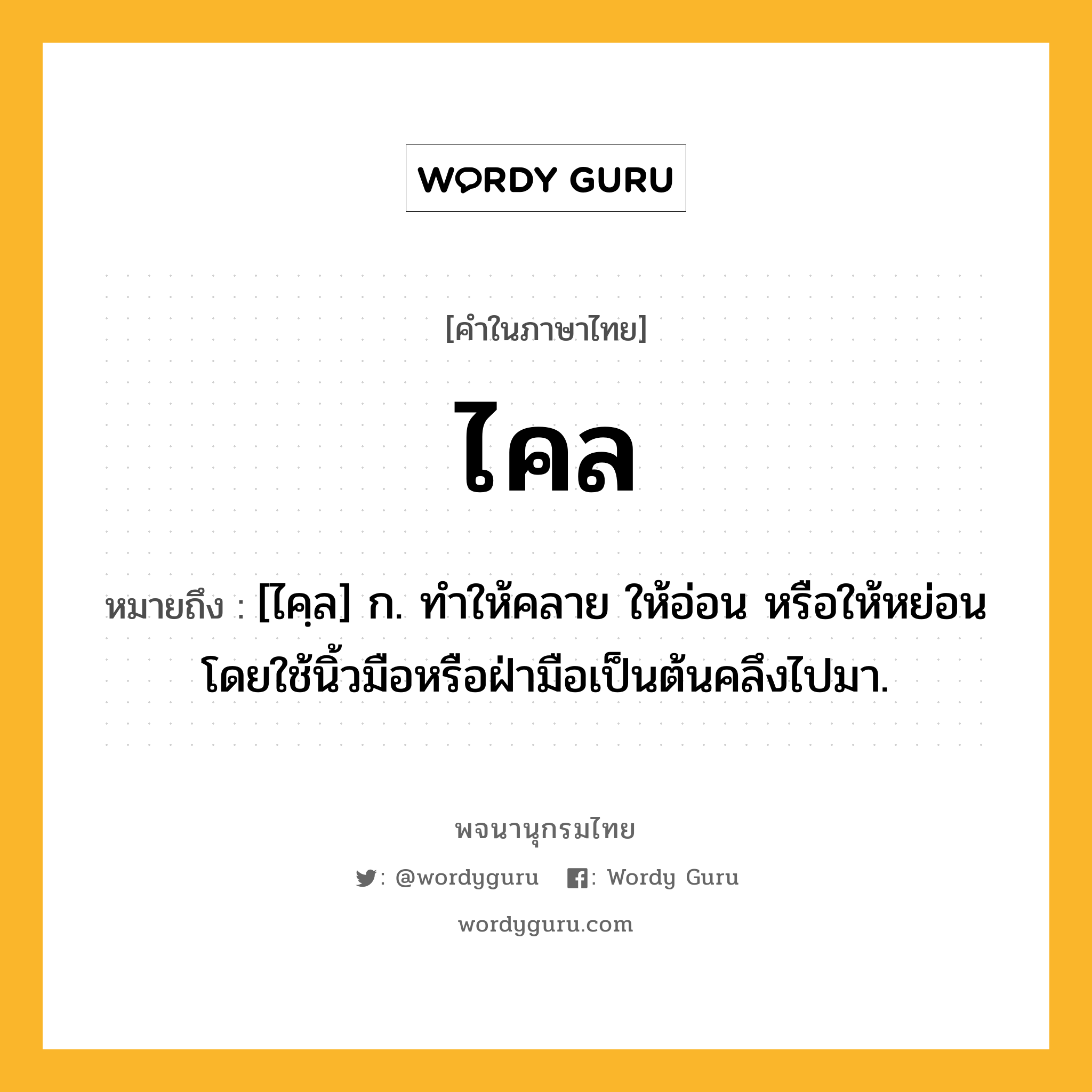 ไคล หมายถึงอะไร?, คำในภาษาไทย ไคล หมายถึง [ไคฺล] ก. ทําให้คลาย ให้อ่อน หรือให้หย่อน โดยใช้นิ้วมือหรือฝ่ามือเป็นต้นคลึงไปมา.