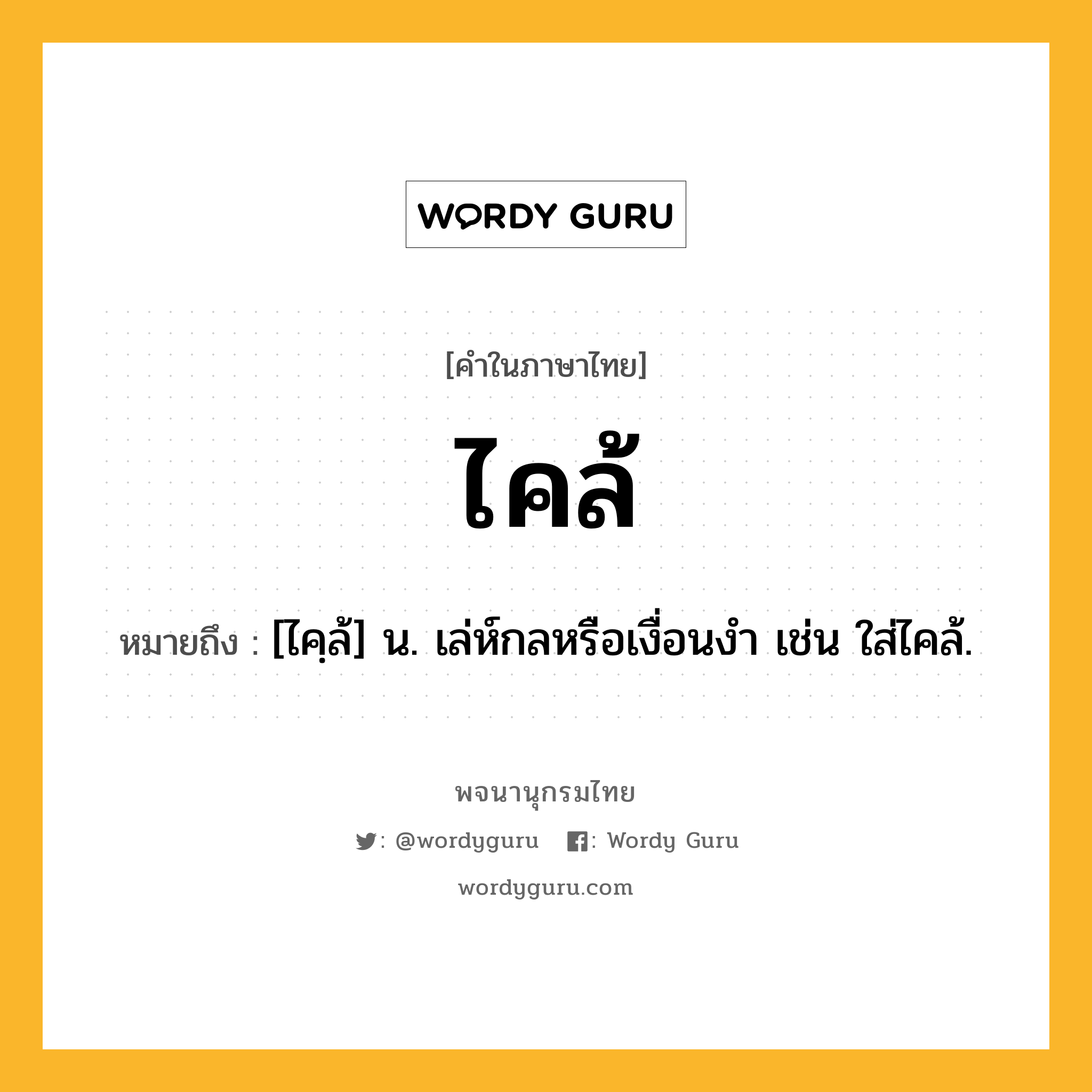 ไคล้ หมายถึงอะไร?, คำในภาษาไทย ไคล้ หมายถึง [ไคฺล้] น. เล่ห์กลหรือเงื่อนงำ เช่น ใส่ไคล้.