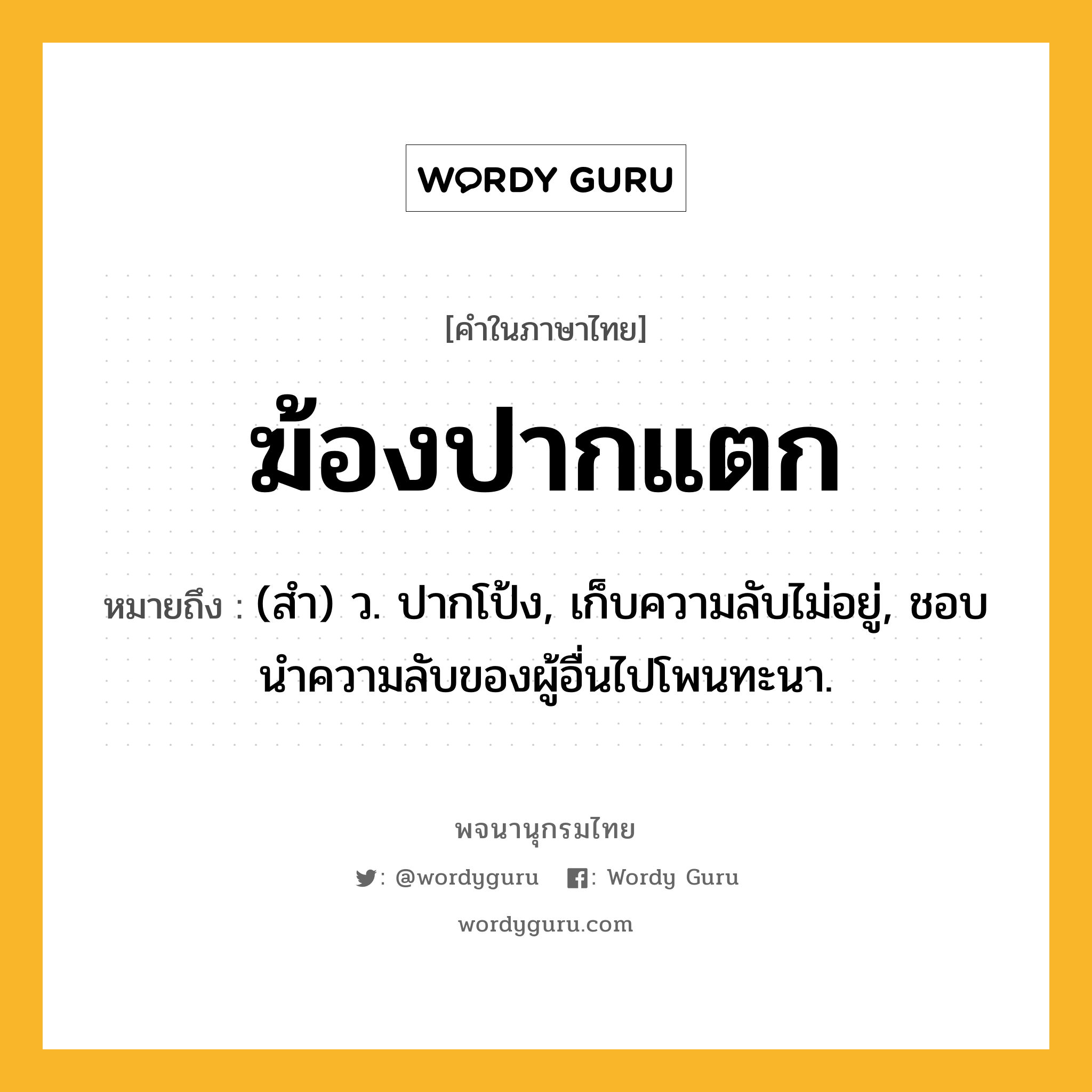 ฆ้องปากแตก หมายถึงอะไร?, คำในภาษาไทย ฆ้องปากแตก หมายถึง (สํา) ว. ปากโป้ง, เก็บความลับไม่อยู่, ชอบนําความลับของผู้อื่นไปโพนทะนา.