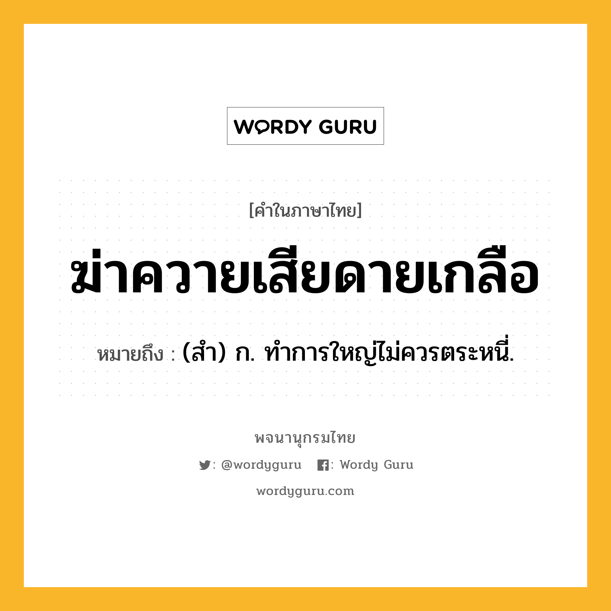 ฆ่าควายเสียดายเกลือ หมายถึงอะไร?, คำในภาษาไทย ฆ่าควายเสียดายเกลือ หมายถึง (สํา) ก. ทําการใหญ่ไม่ควรตระหนี่.