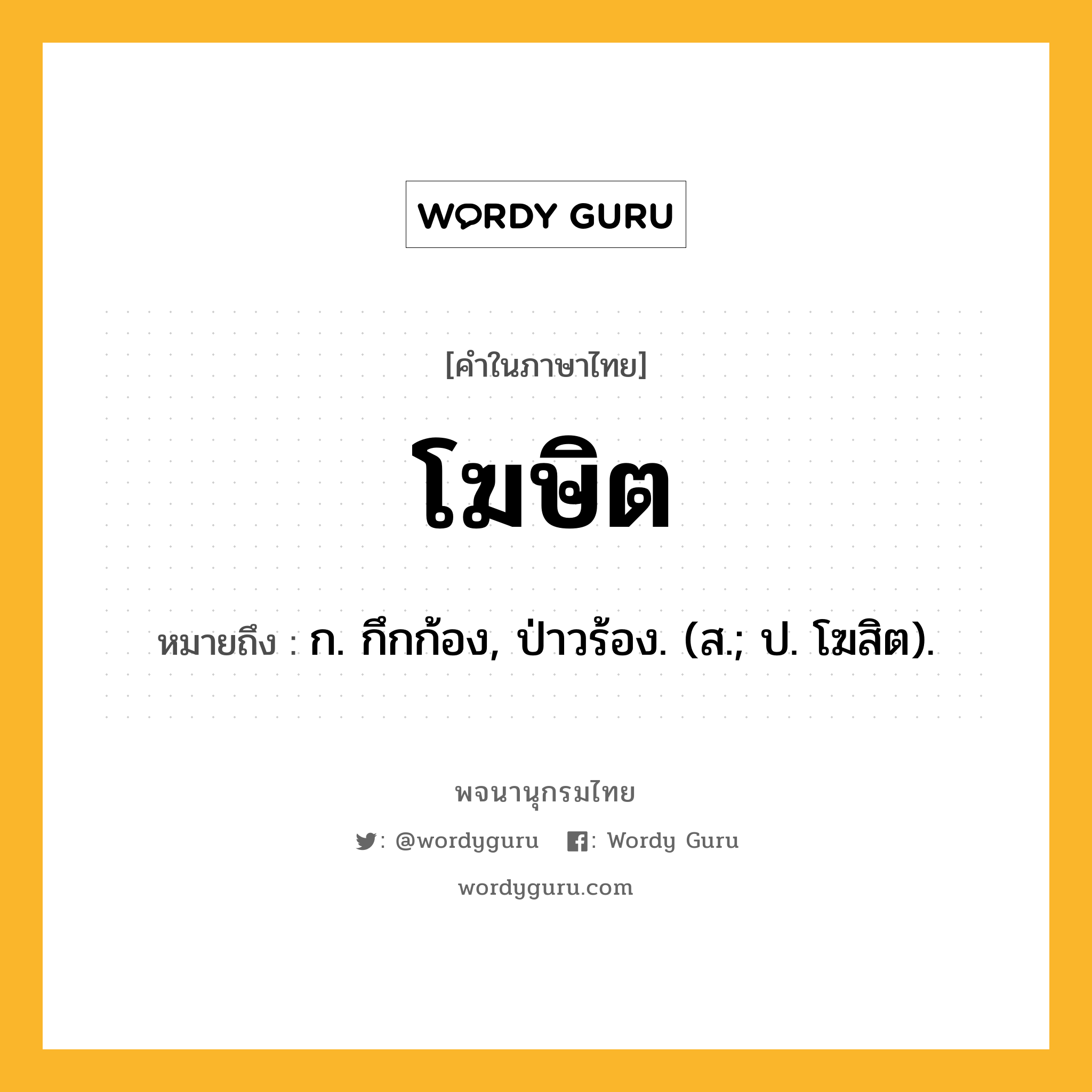 โฆษิต หมายถึงอะไร?, คำในภาษาไทย โฆษิต หมายถึง ก. กึกก้อง, ป่าวร้อง. (ส.; ป. โฆสิต).