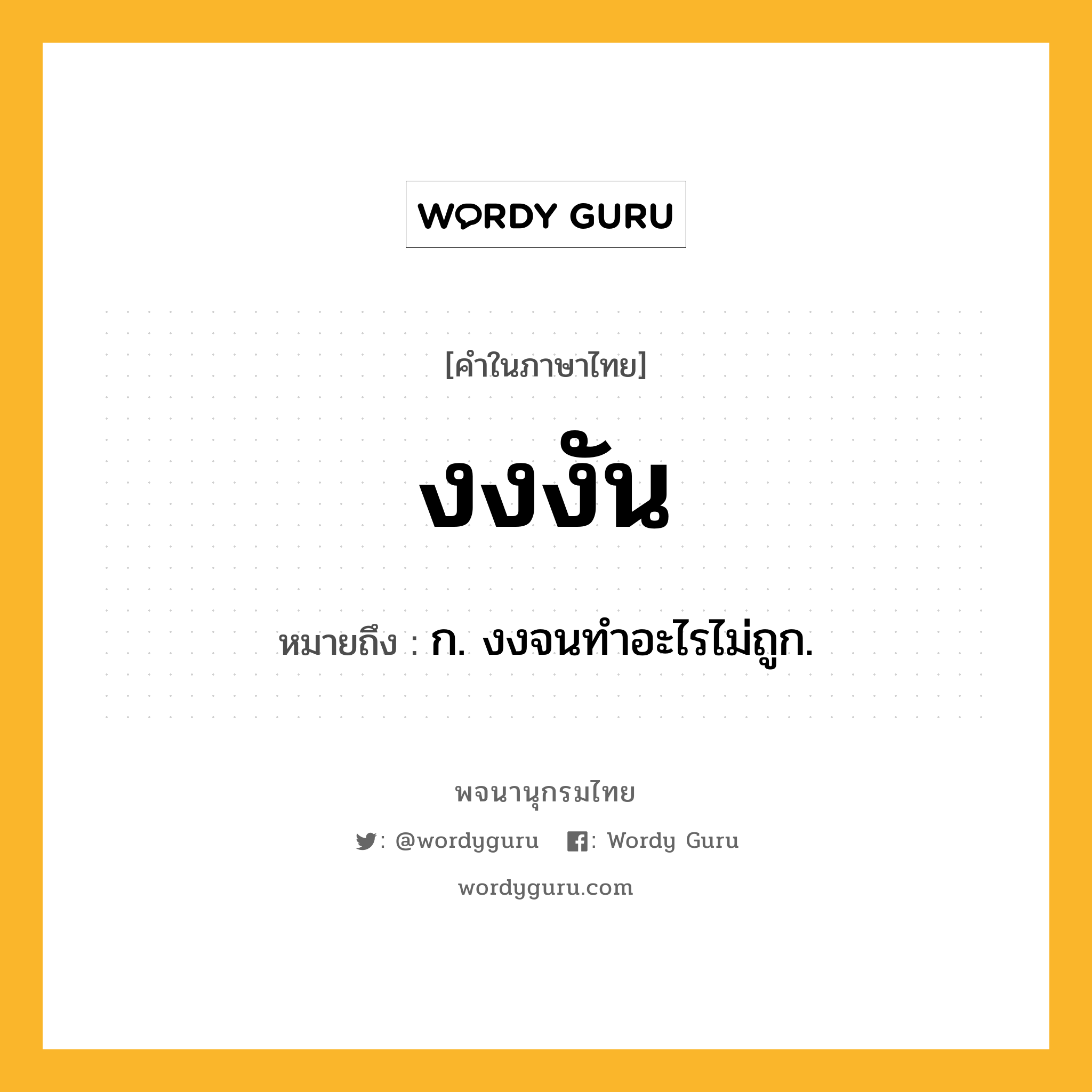 งงงัน ความหมาย หมายถึงอะไร?, คำในภาษาไทย งงงัน หมายถึง ก. งงจนทําอะไรไม่ถูก.