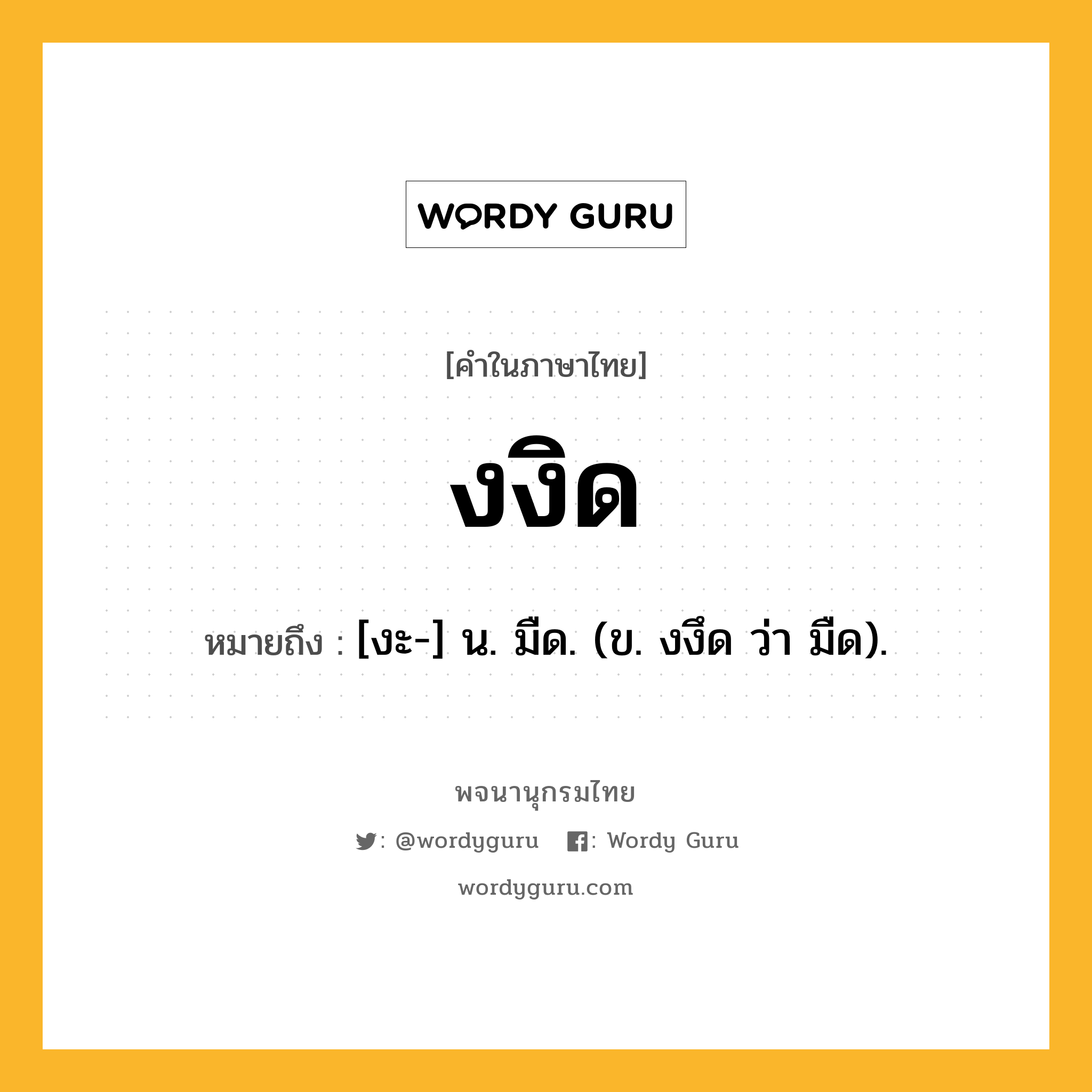 งงิด ความหมาย หมายถึงอะไร?, คำในภาษาไทย งงิด หมายถึง [งะ-] น. มืด. (ข. งงึด ว่า มืด).