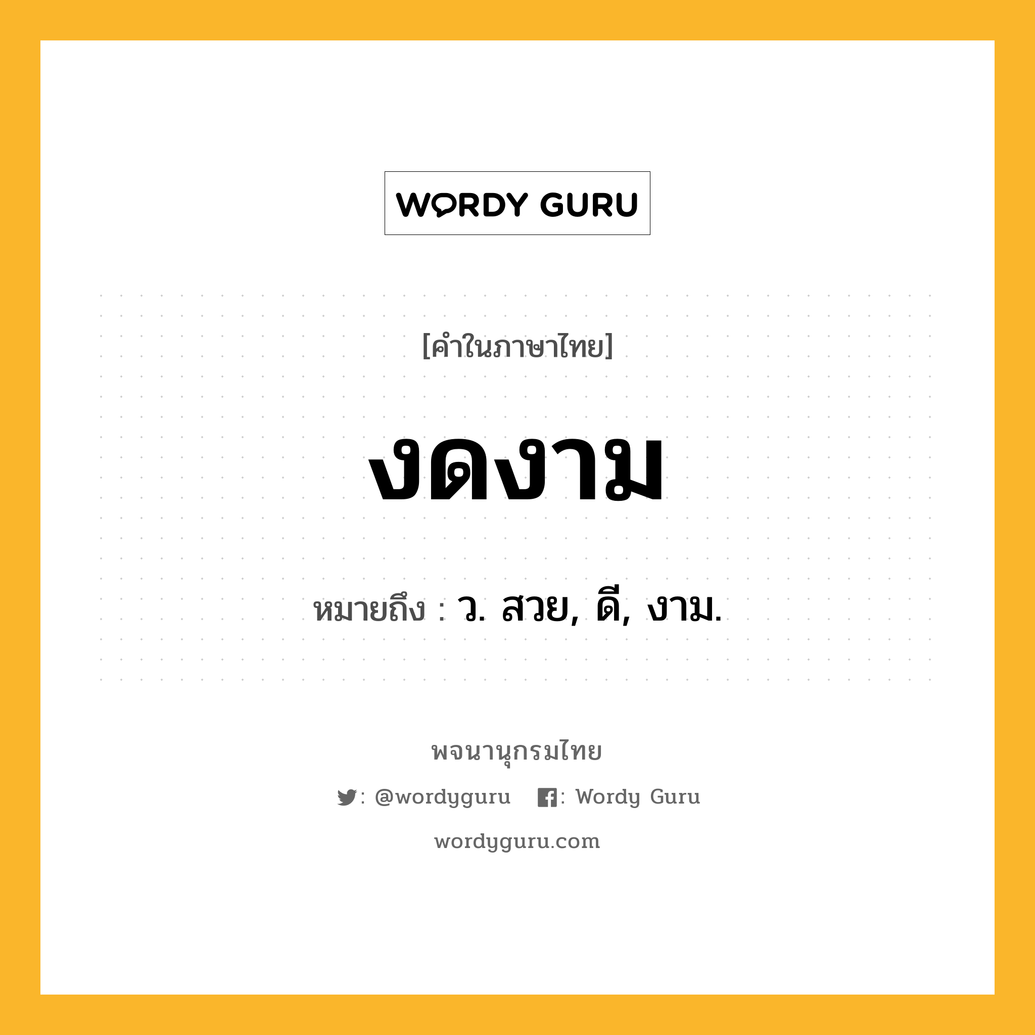 งดงาม หมายถึงอะไร?, คำในภาษาไทย งดงาม หมายถึง ว. สวย, ดี, งาม.