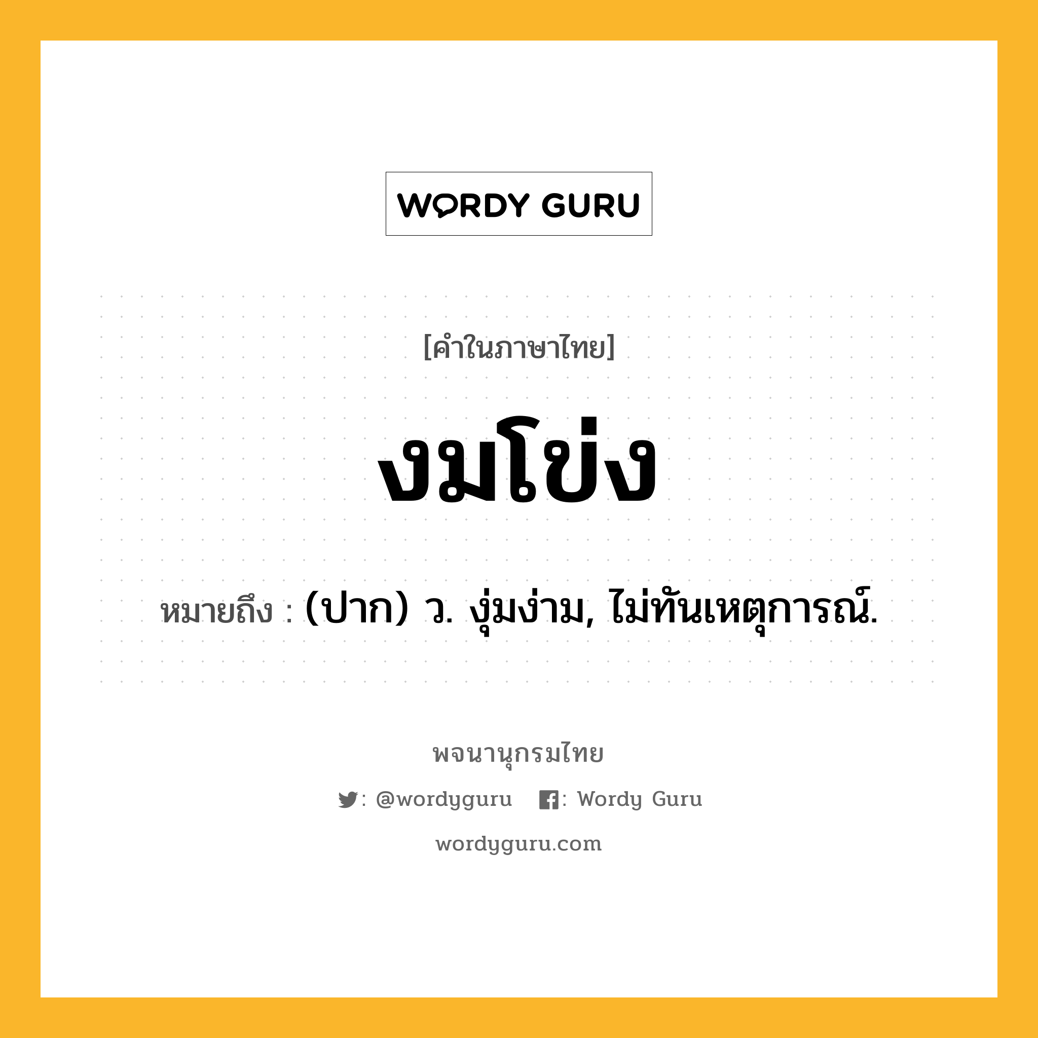 งมโข่ง ความหมาย หมายถึงอะไร?, คำในภาษาไทย งมโข่ง หมายถึง (ปาก) ว. งุ่มง่าม, ไม่ทันเหตุการณ์.