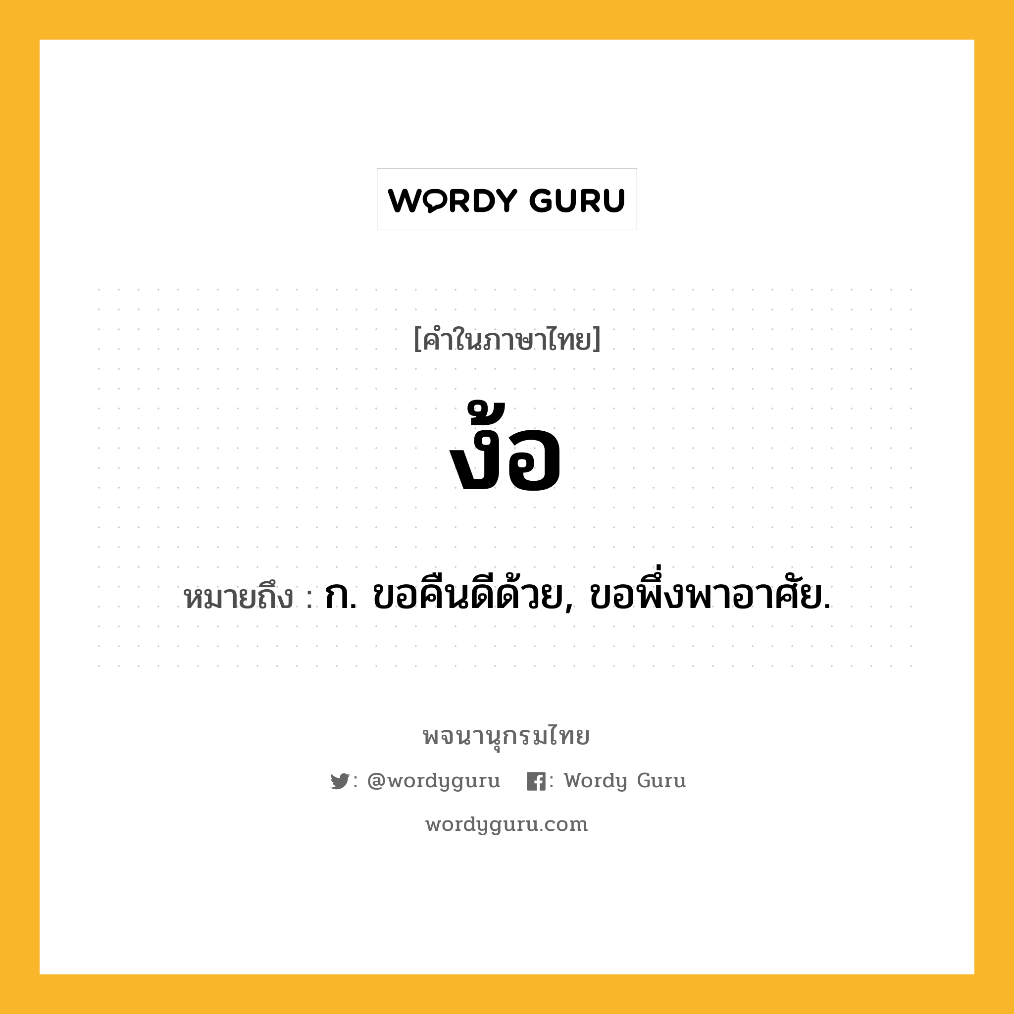 ง้อ หมายถึงอะไร?, คำในภาษาไทย ง้อ หมายถึง ก. ขอคืนดีด้วย, ขอพึ่งพาอาศัย.