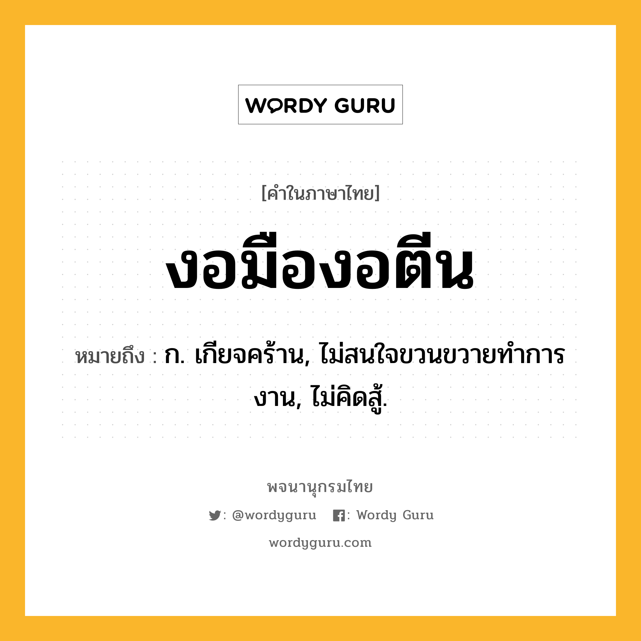 งอมืองอตีน หมายถึงอะไร?, คำในภาษาไทย งอมืองอตีน หมายถึง ก. เกียจคร้าน, ไม่สนใจขวนขวายทําการงาน, ไม่คิดสู้.