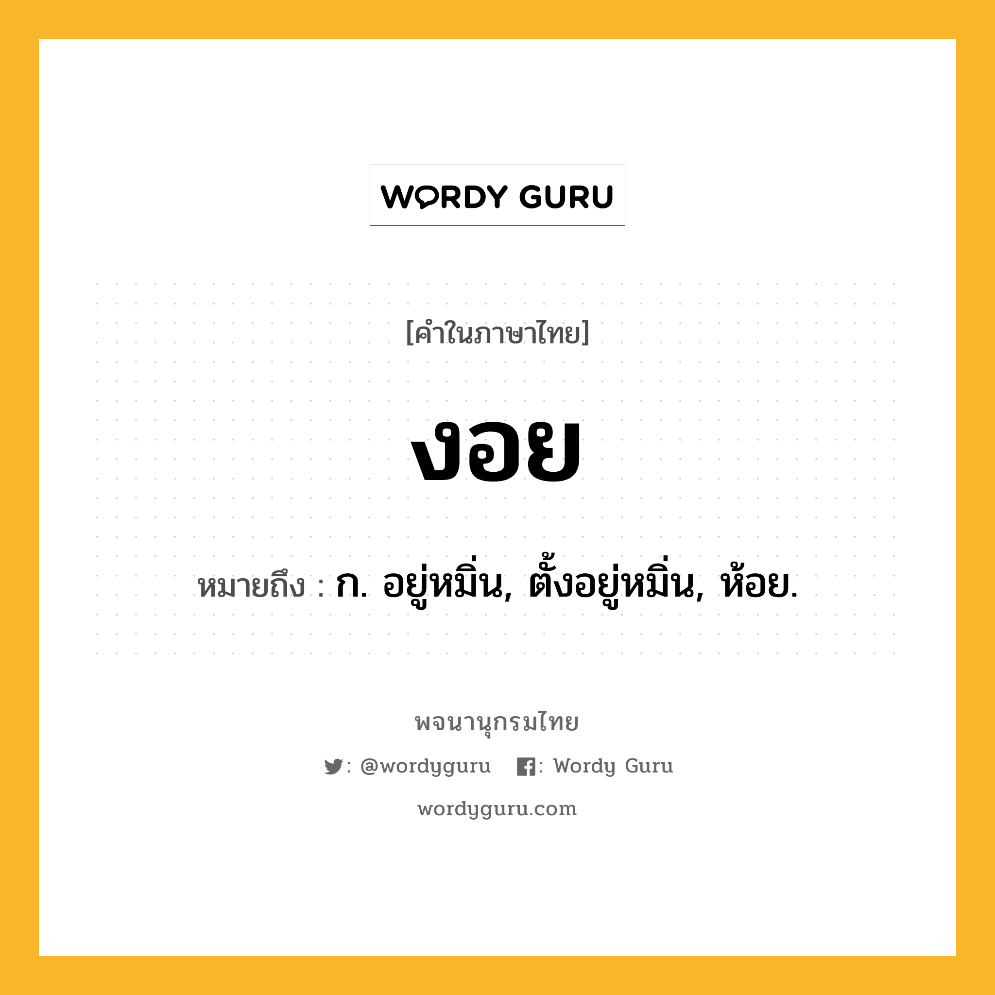 งอย หมายถึงอะไร?, คำในภาษาไทย งอย หมายถึง ก. อยู่หมิ่น, ตั้งอยู่หมิ่น, ห้อย.