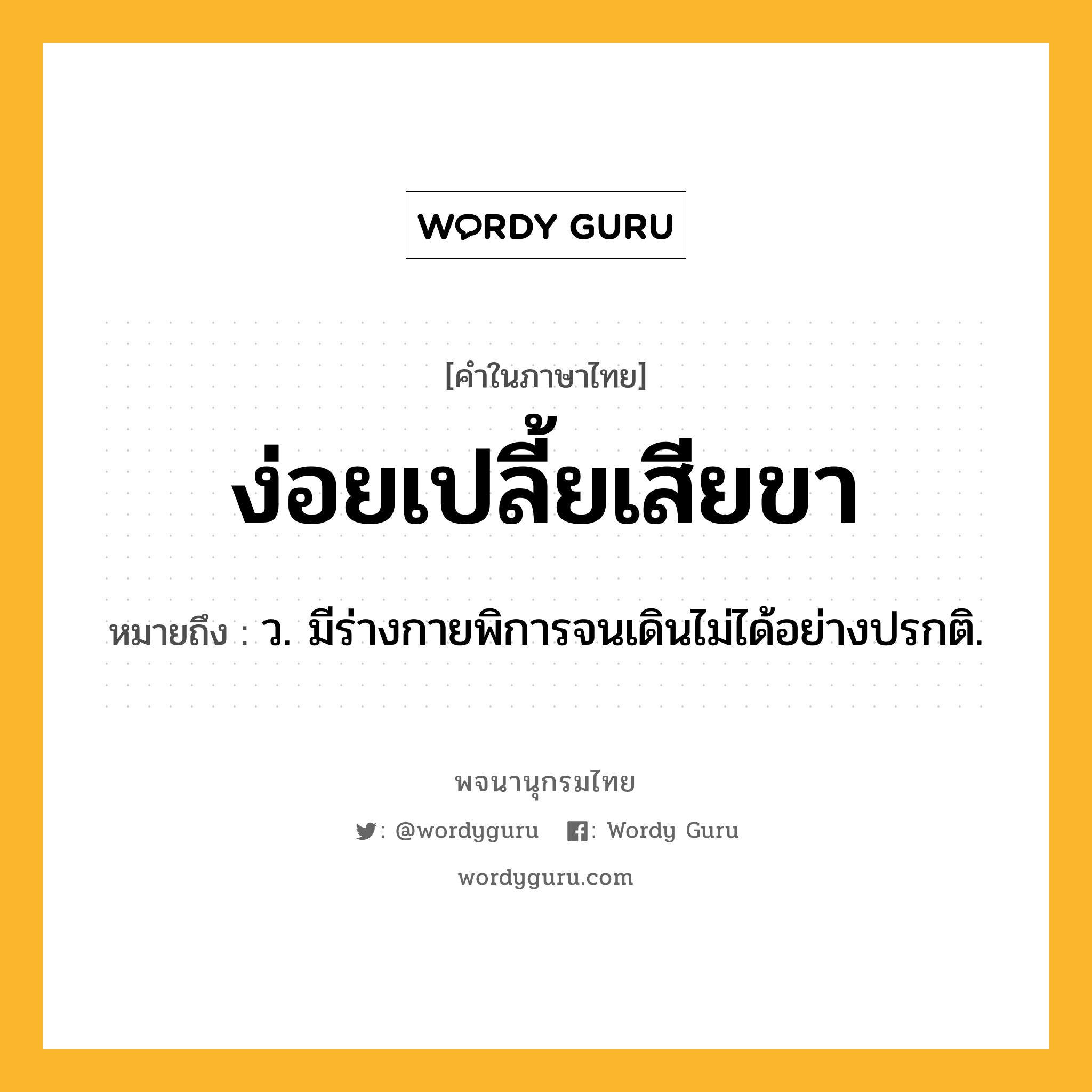 ง่อยเปลี้ยเสียขา ความหมาย หมายถึงอะไร?, คำในภาษาไทย ง่อยเปลี้ยเสียขา หมายถึง ว. มีร่างกายพิการจนเดินไม่ได้อย่างปรกติ.