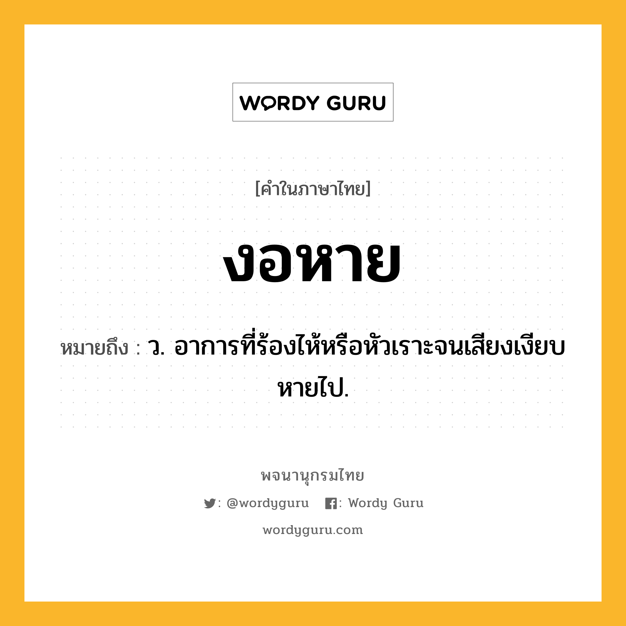 งอหาย หมายถึงอะไร?, คำในภาษาไทย งอหาย หมายถึง ว. อาการที่ร้องไห้หรือหัวเราะจนเสียงเงียบหายไป.