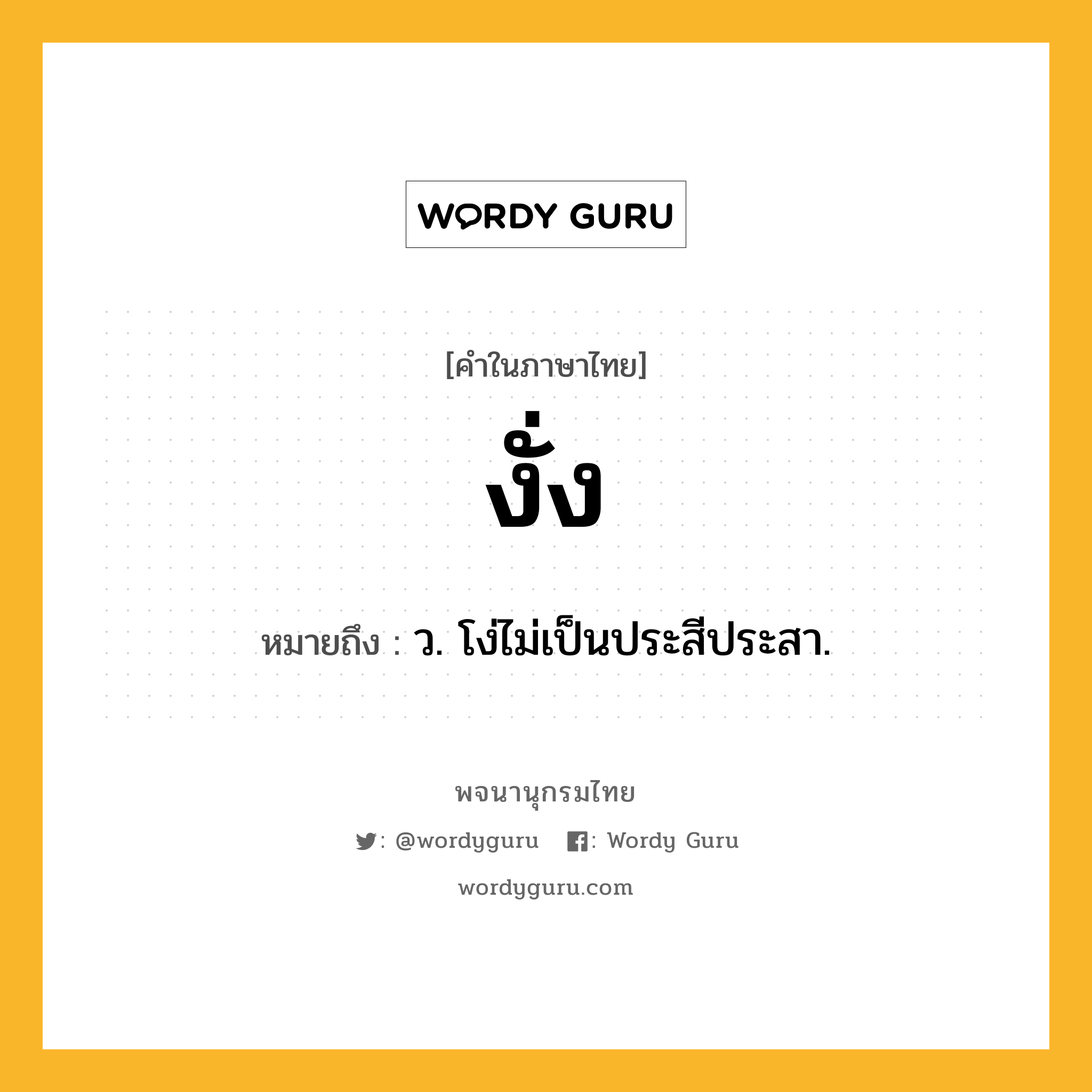 งั่ง หมายถึงอะไร?, คำในภาษาไทย งั่ง หมายถึง ว. โง่ไม่เป็นประสีประสา.