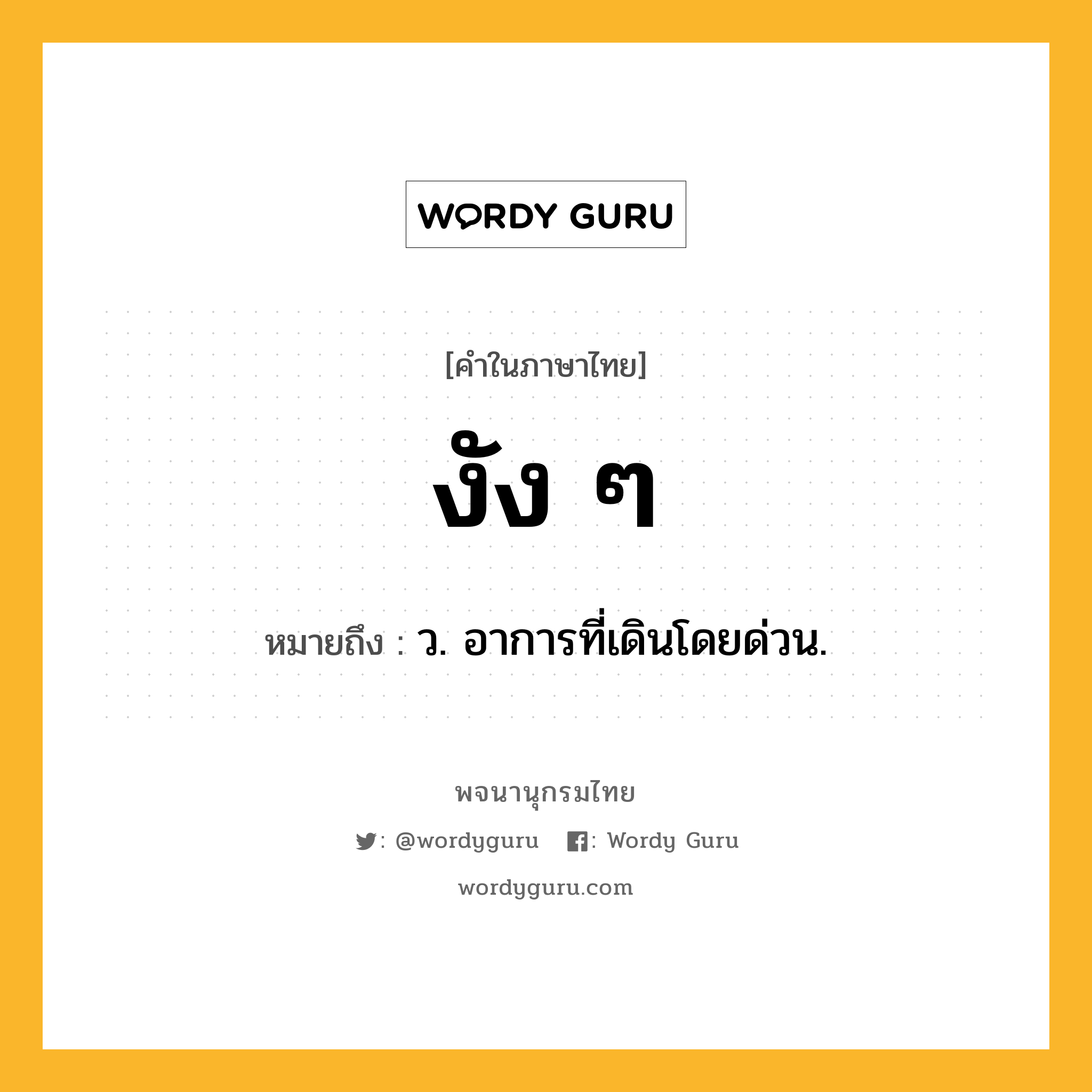 งัง ๆ หมายถึงอะไร?, คำในภาษาไทย งัง ๆ หมายถึง ว. อาการที่เดินโดยด่วน.