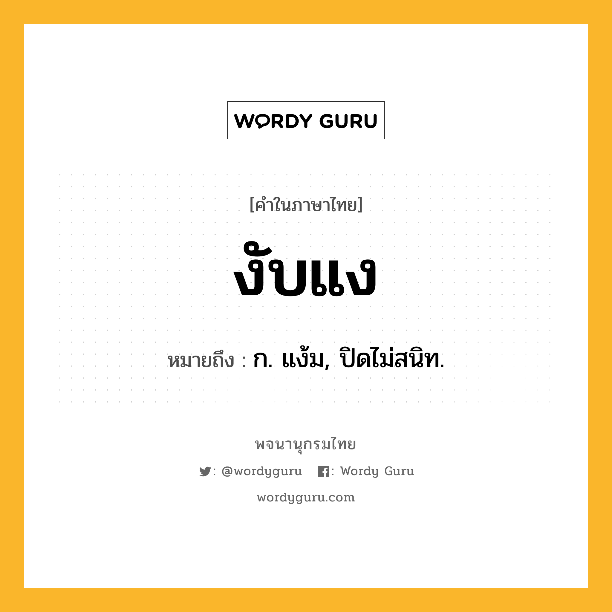 งับแง หมายถึงอะไร?, คำในภาษาไทย งับแง หมายถึง ก. แง้ม, ปิดไม่สนิท.