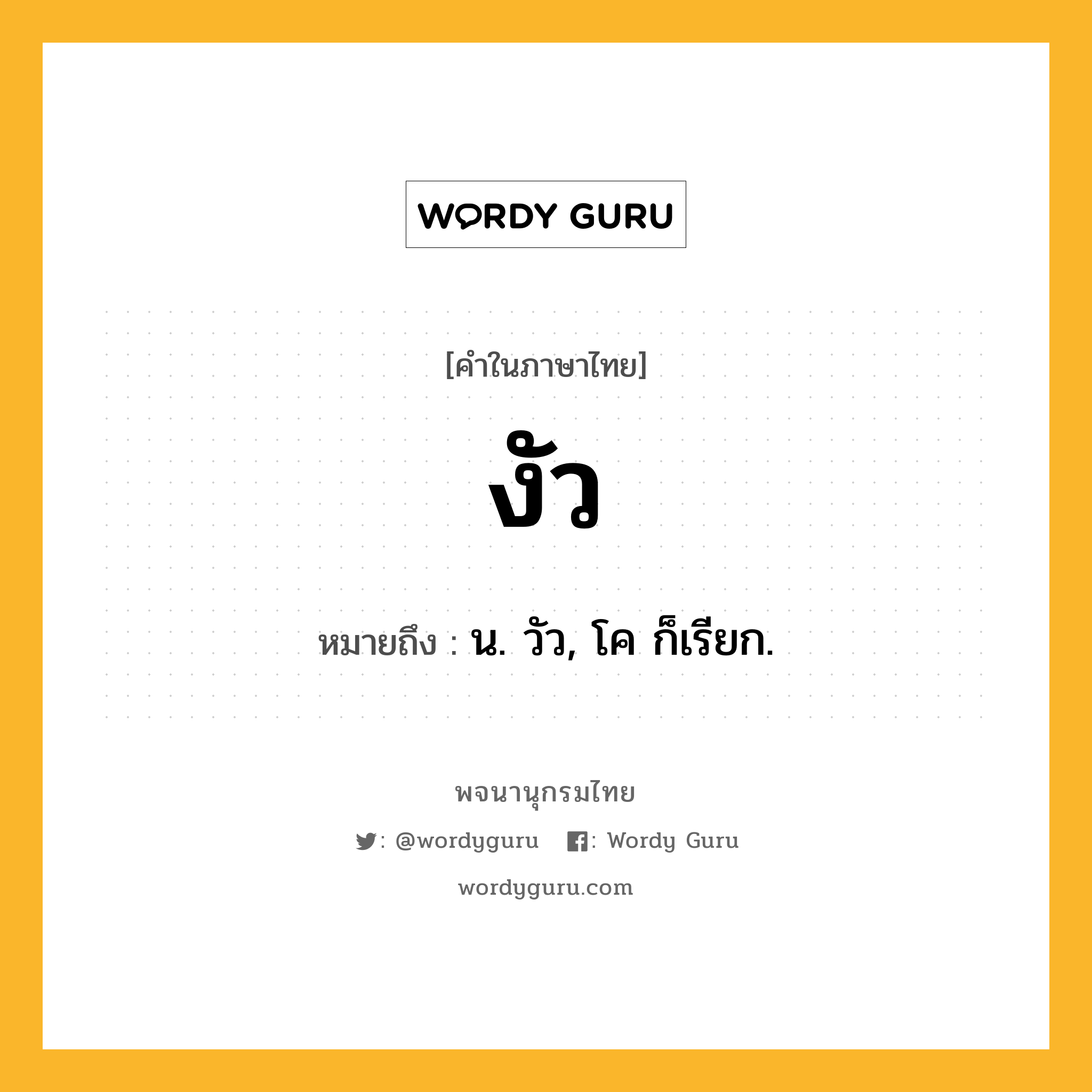 งัว หมายถึงอะไร?, คำในภาษาไทย งัว หมายถึง น. วัว, โค ก็เรียก.