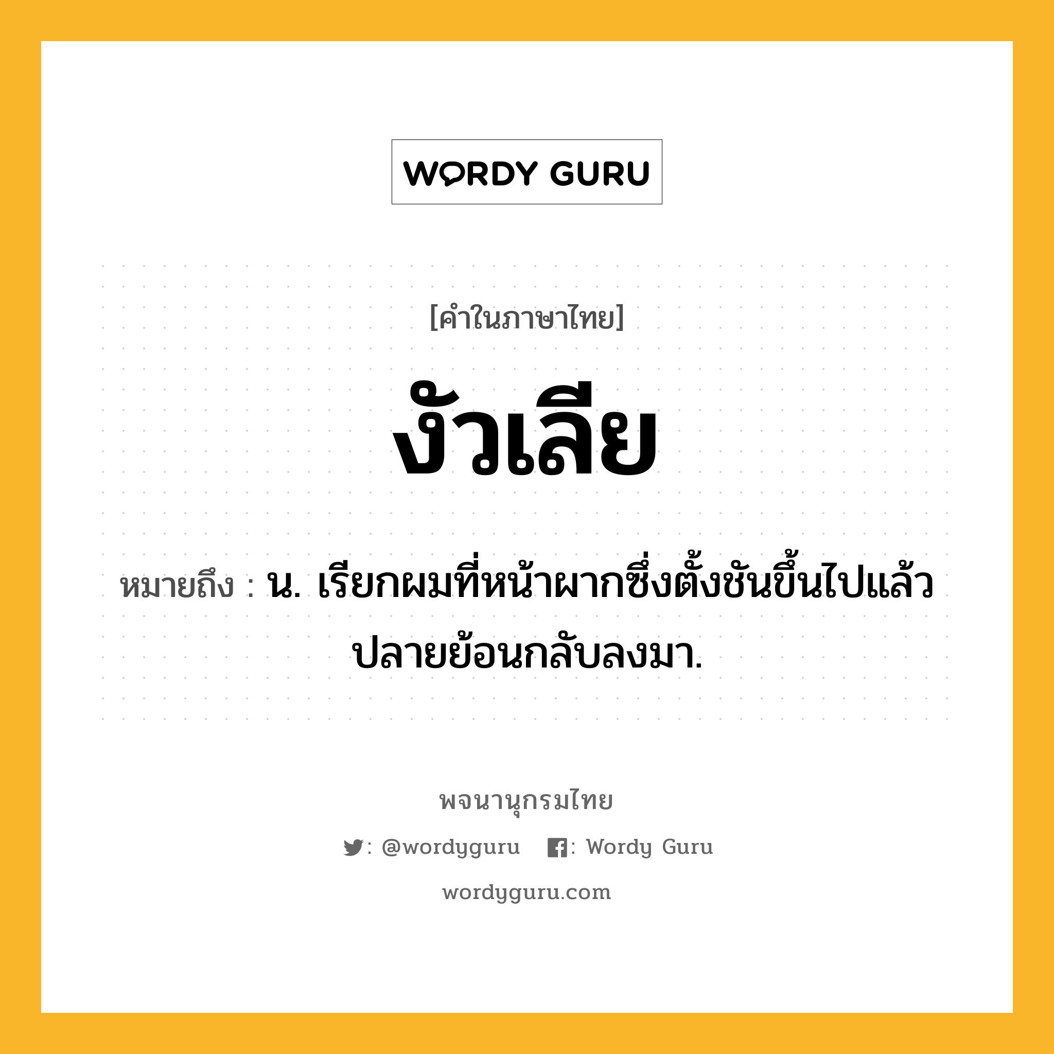 งัวเลีย ความหมาย หมายถึงอะไร?, คำในภาษาไทย งัวเลีย หมายถึง น. เรียกผมที่หน้าผากซึ่งตั้งชันขึ้นไปแล้วปลายย้อนกลับลงมา.