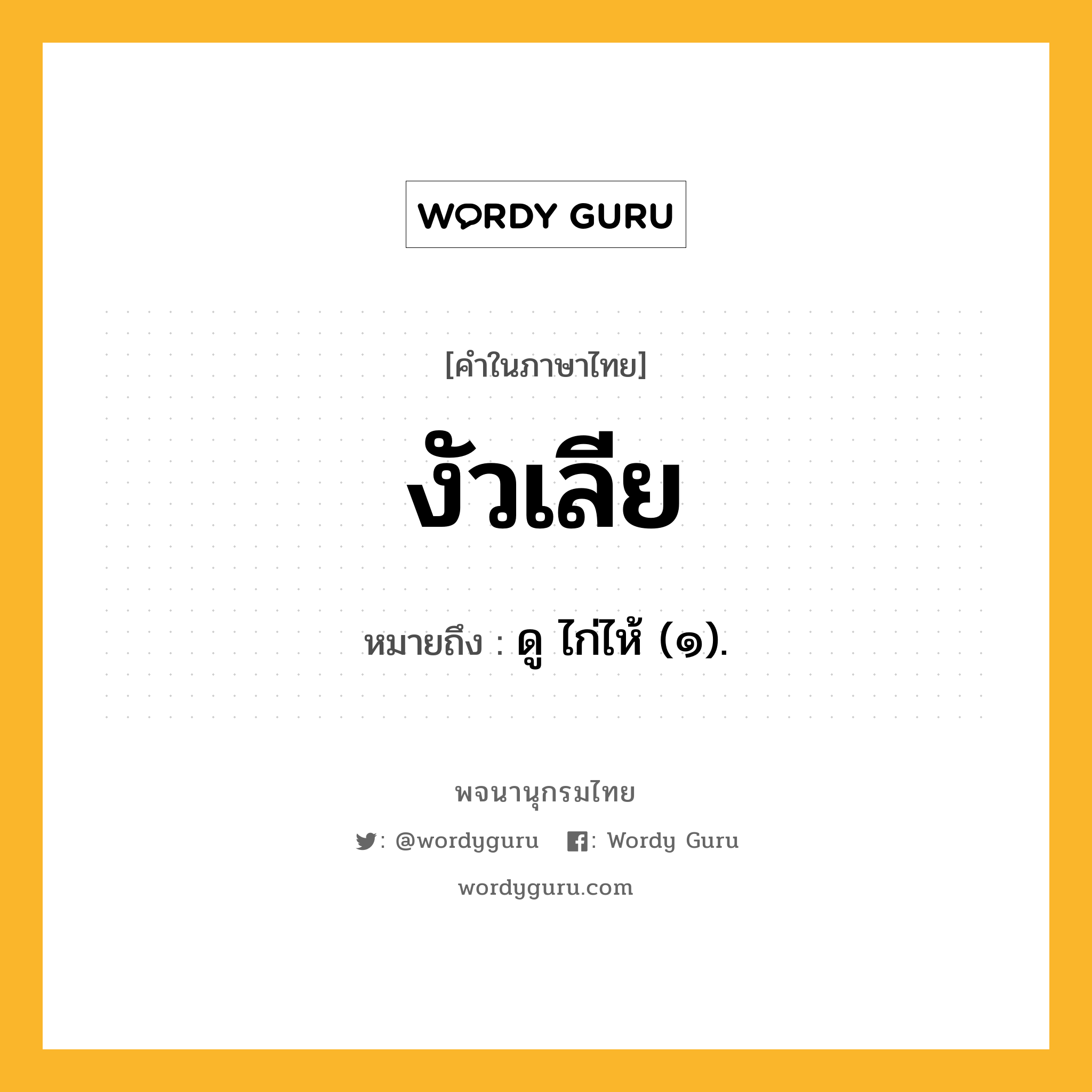 งัวเลีย ความหมาย หมายถึงอะไร?, คำในภาษาไทย งัวเลีย หมายถึง ดู ไก่ไห้ (๑).