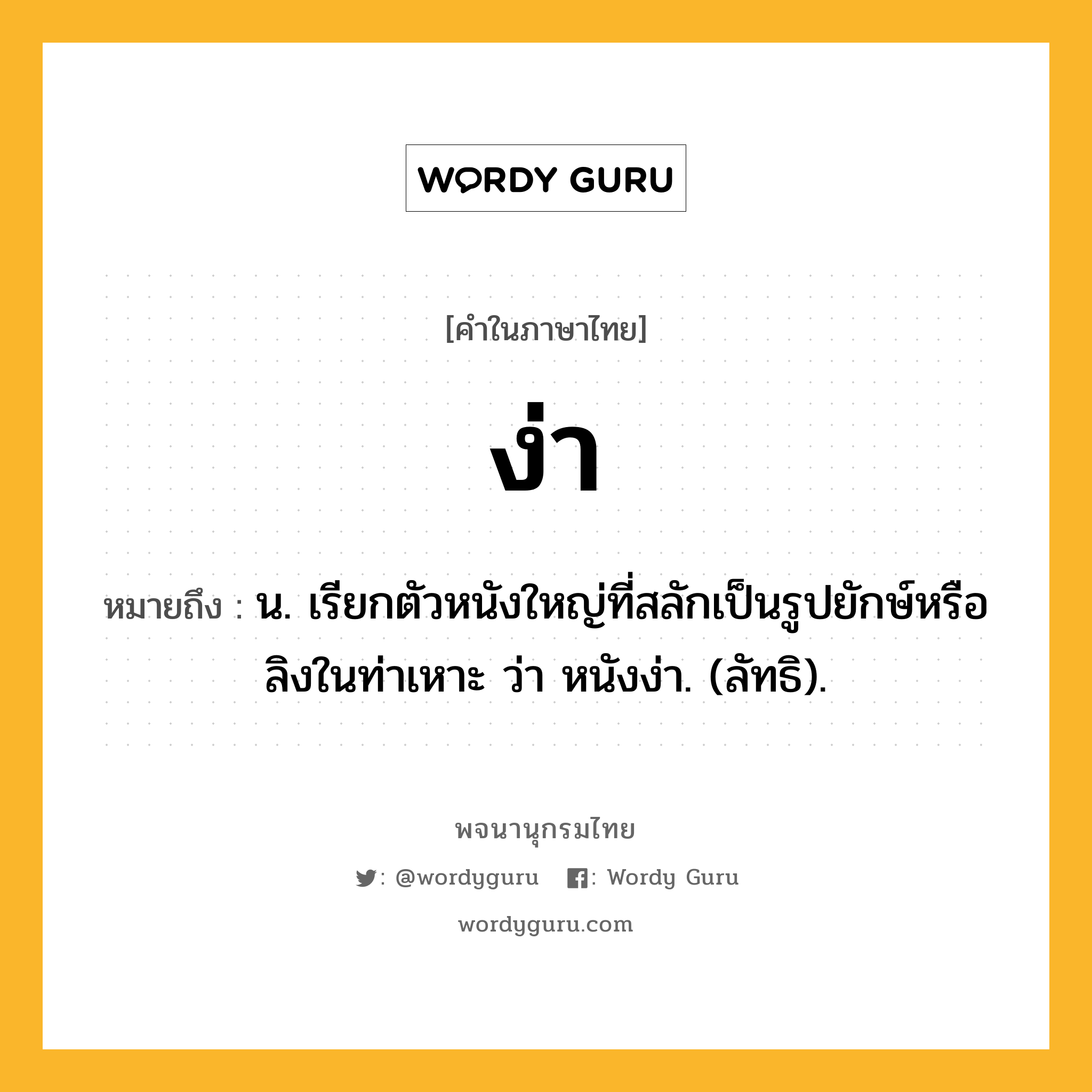 ง่า หมายถึงอะไร?, คำในภาษาไทย ง่า หมายถึง น. เรียกตัวหนังใหญ่ที่สลักเป็นรูปยักษ์หรือลิงในท่าเหาะ ว่า หนังง่า. (ลัทธิ).