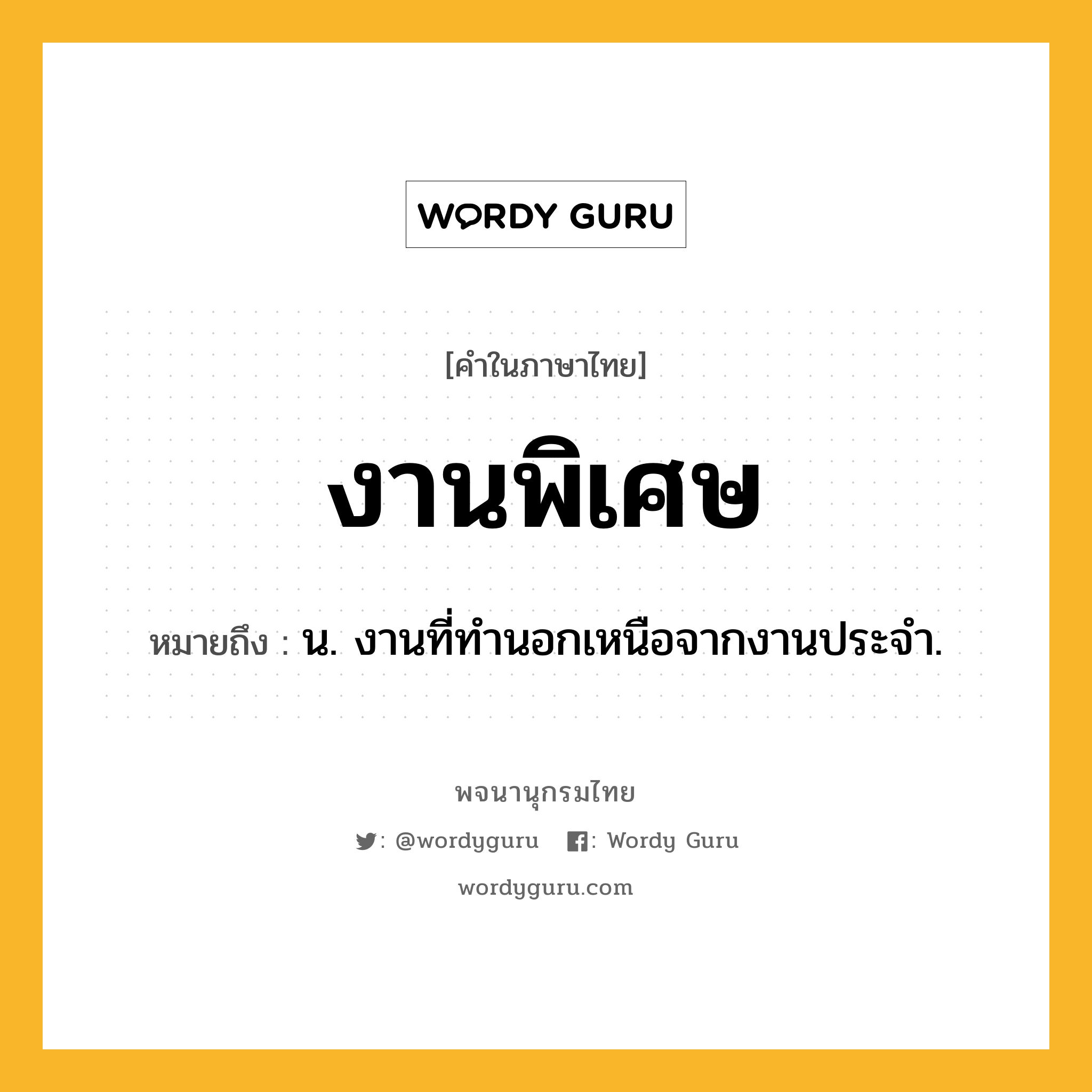 งานพิเศษ ความหมาย หมายถึงอะไร?, คำในภาษาไทย งานพิเศษ หมายถึง น. งานที่ทำนอกเหนือจากงานประจำ.