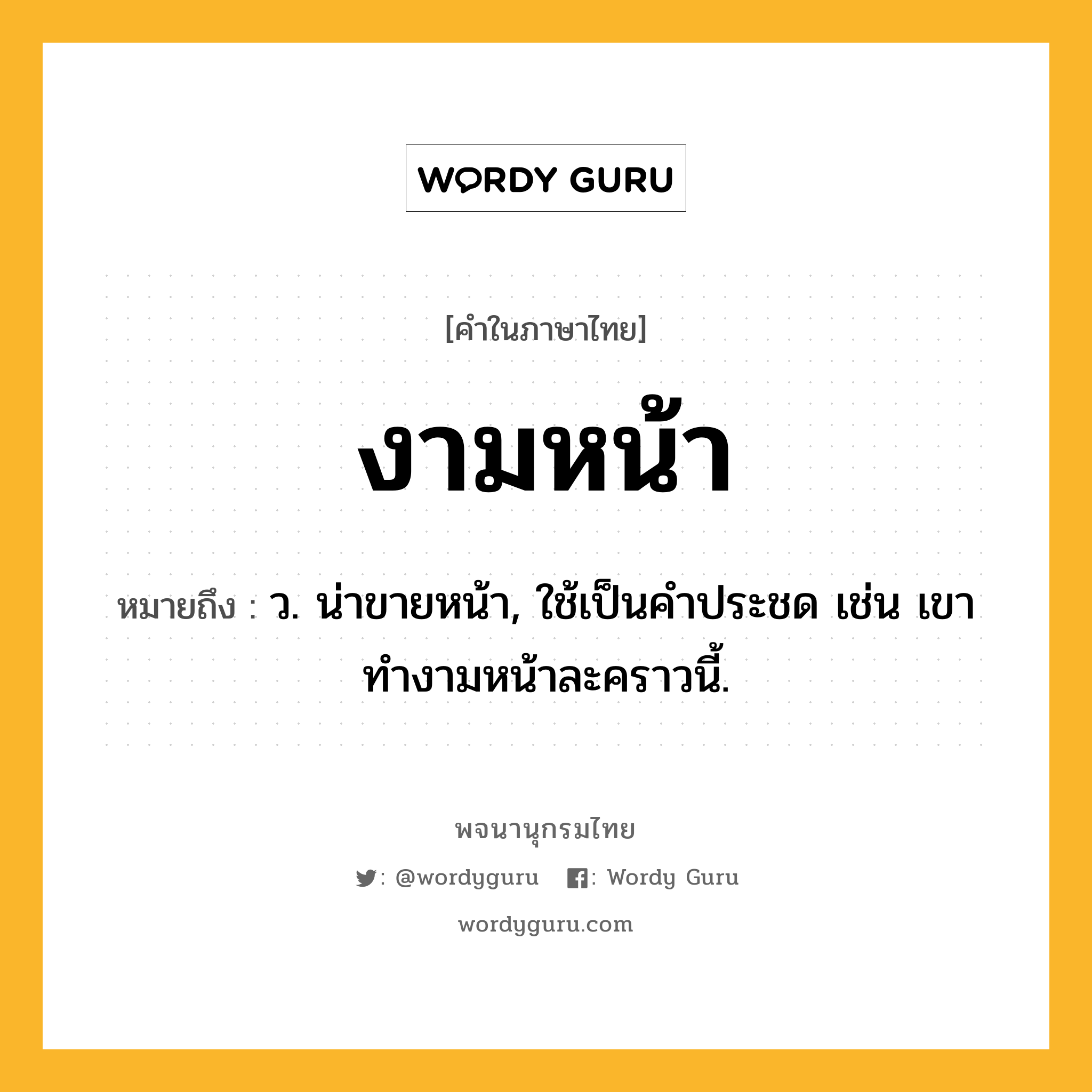 งามหน้า หมายถึงอะไร?, คำในภาษาไทย งามหน้า หมายถึง ว. น่าขายหน้า, ใช้เป็นคําประชด เช่น เขาทำงามหน้าละคราวนี้.