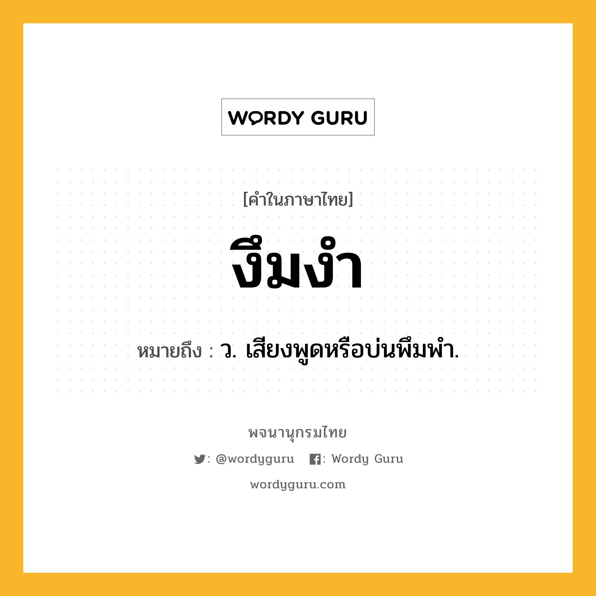 งึมงำ หมายถึงอะไร?, คำในภาษาไทย งึมงำ หมายถึง ว. เสียงพูดหรือบ่นพึมพํา.