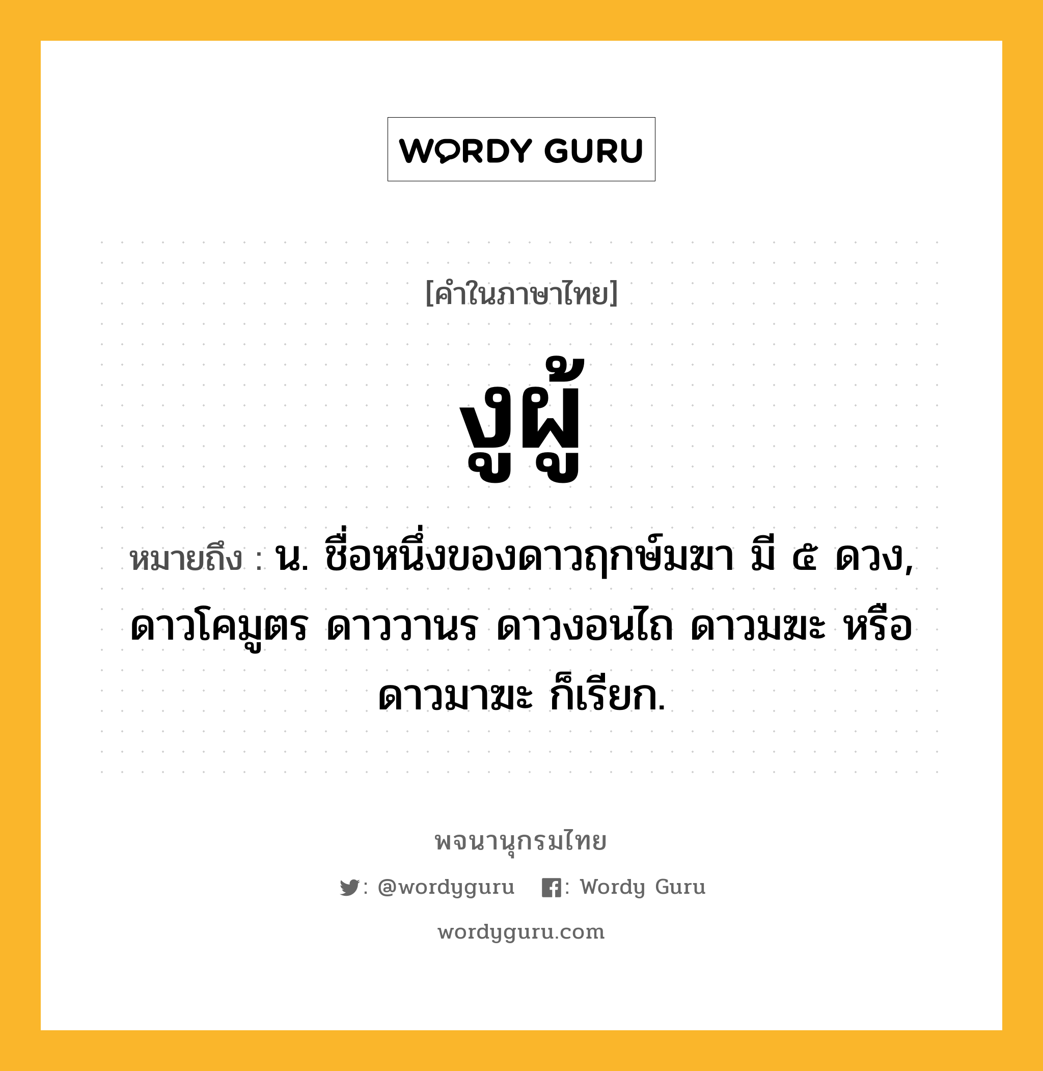 งูผู้ ความหมาย หมายถึงอะไร?, คำในภาษาไทย งูผู้ หมายถึง น. ชื่อหนึ่งของดาวฤกษ์มฆา มี ๕ ดวง, ดาวโคมูตร ดาววานร ดาวงอนไถ ดาวมฆะ หรือ ดาวมาฆะ ก็เรียก.