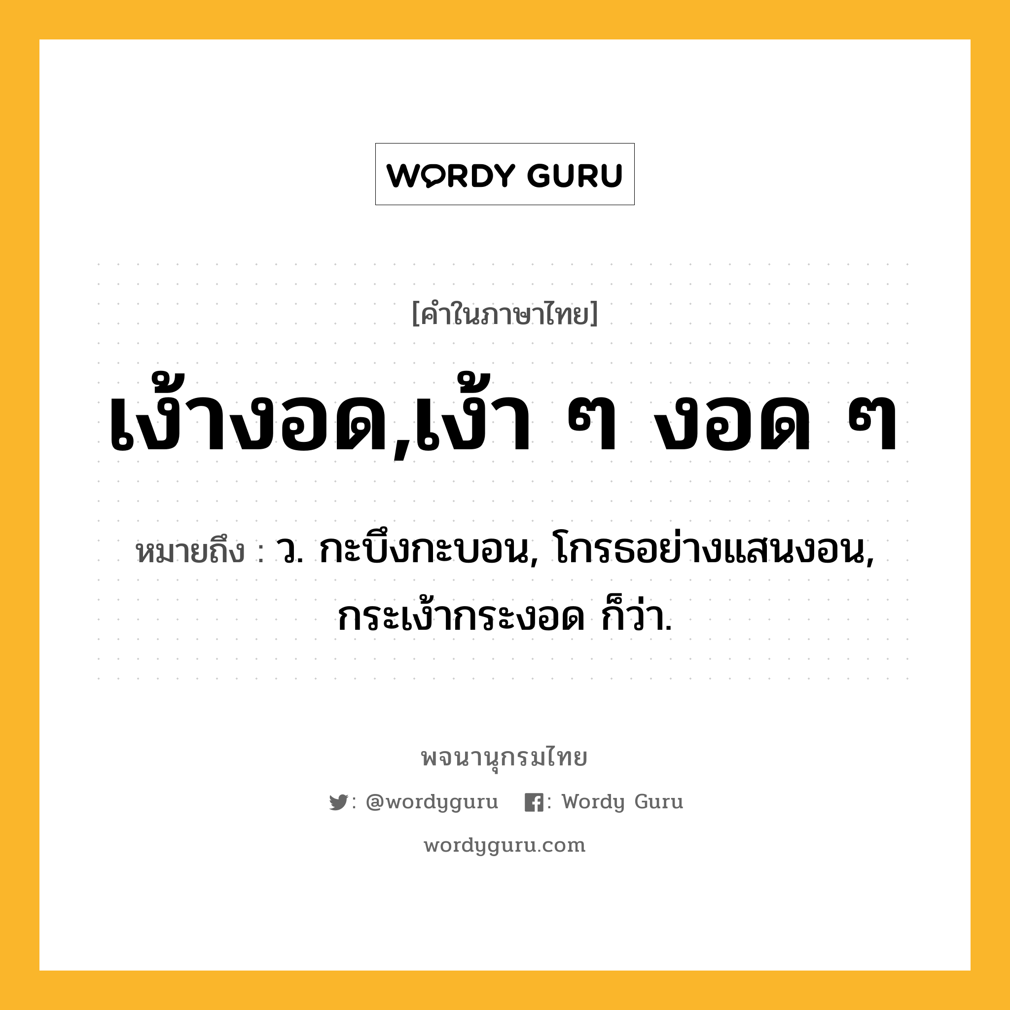 เง้างอด,เง้า ๆ งอด ๆ ความหมาย หมายถึงอะไร?, คำในภาษาไทย เง้างอด,เง้า ๆ งอด ๆ หมายถึง ว. กะบึงกะบอน, โกรธอย่างแสนงอน, กระเง้ากระงอด ก็ว่า.