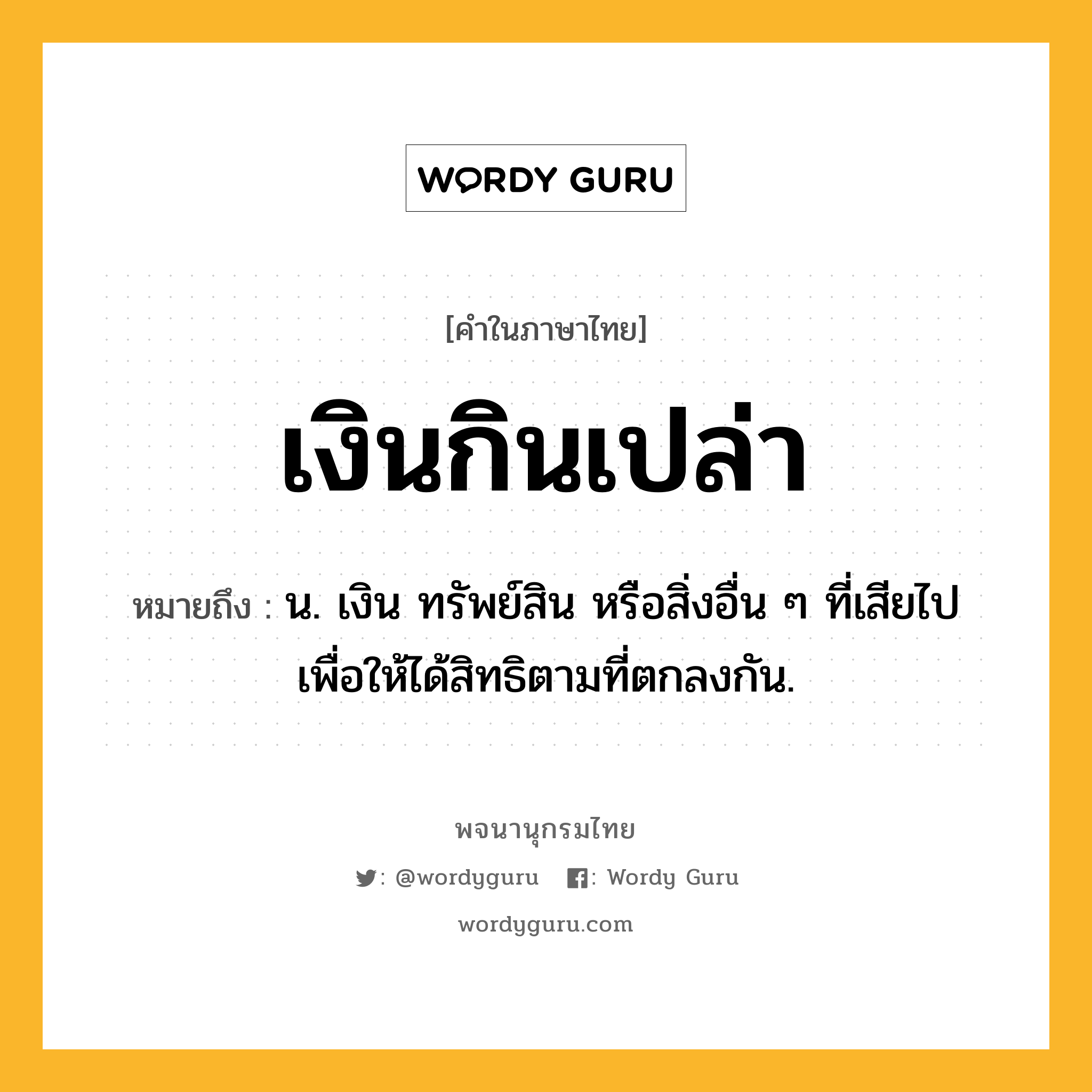 เงินกินเปล่า หมายถึงอะไร?, คำในภาษาไทย เงินกินเปล่า หมายถึง น. เงิน ทรัพย์สิน หรือสิ่งอื่น ๆ ที่เสียไป เพื่อให้ได้สิทธิตามที่ตกลงกัน.